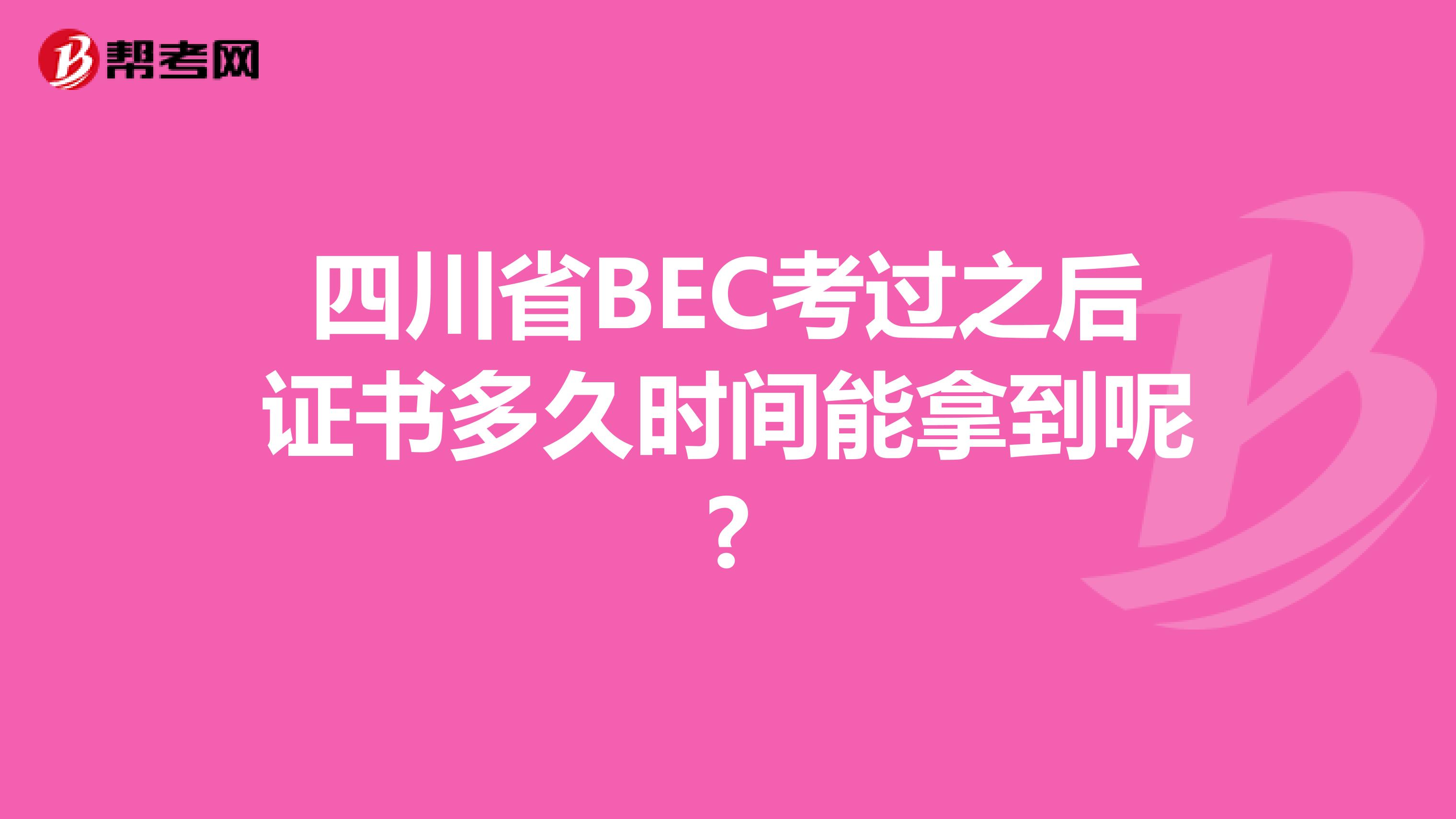 四川省BEC考过之后证书多久时间能拿到呢?