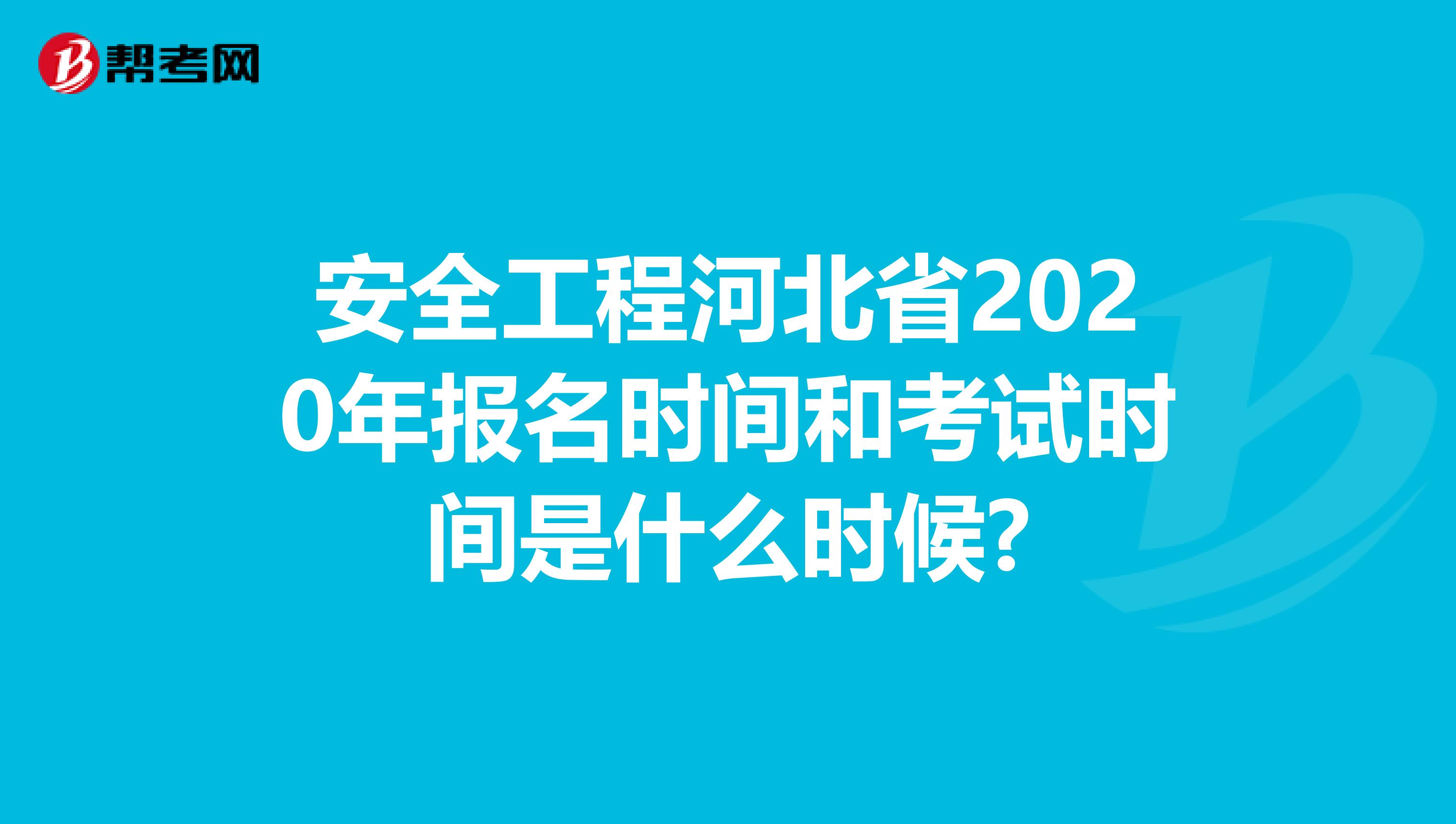安全工程河北省2020年报名时间和考试时间是什么时候?