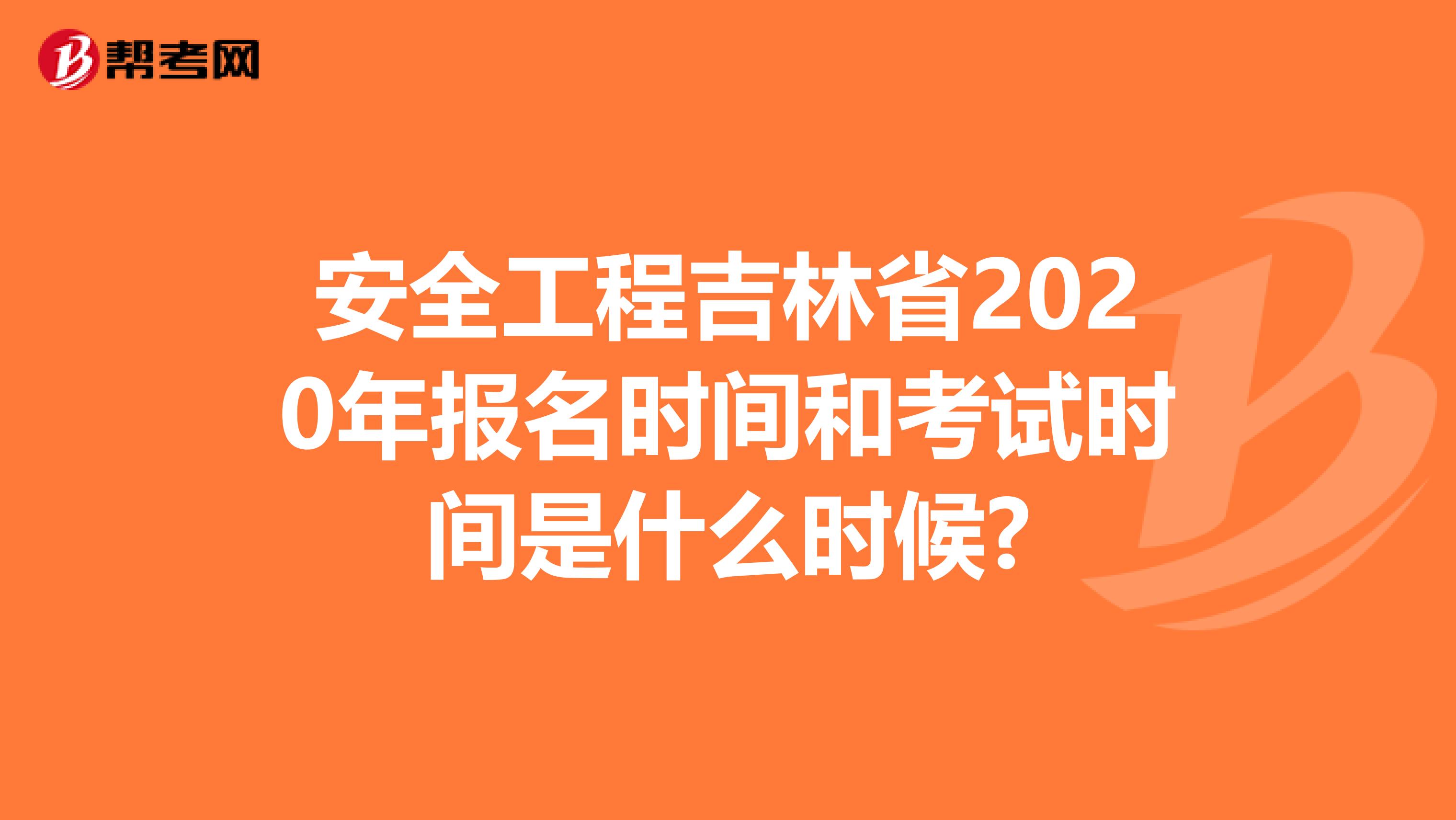 安全工程吉林省2020年报名时间和考试时间是什么时候?