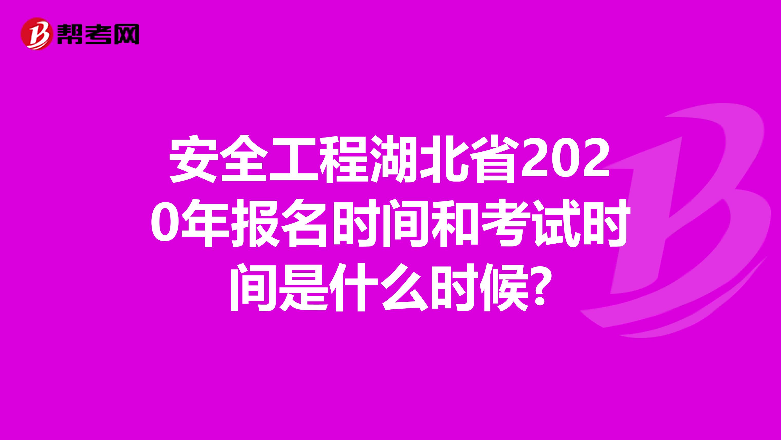 安全工程湖北省2020年报名时间和考试时间是什么时候?