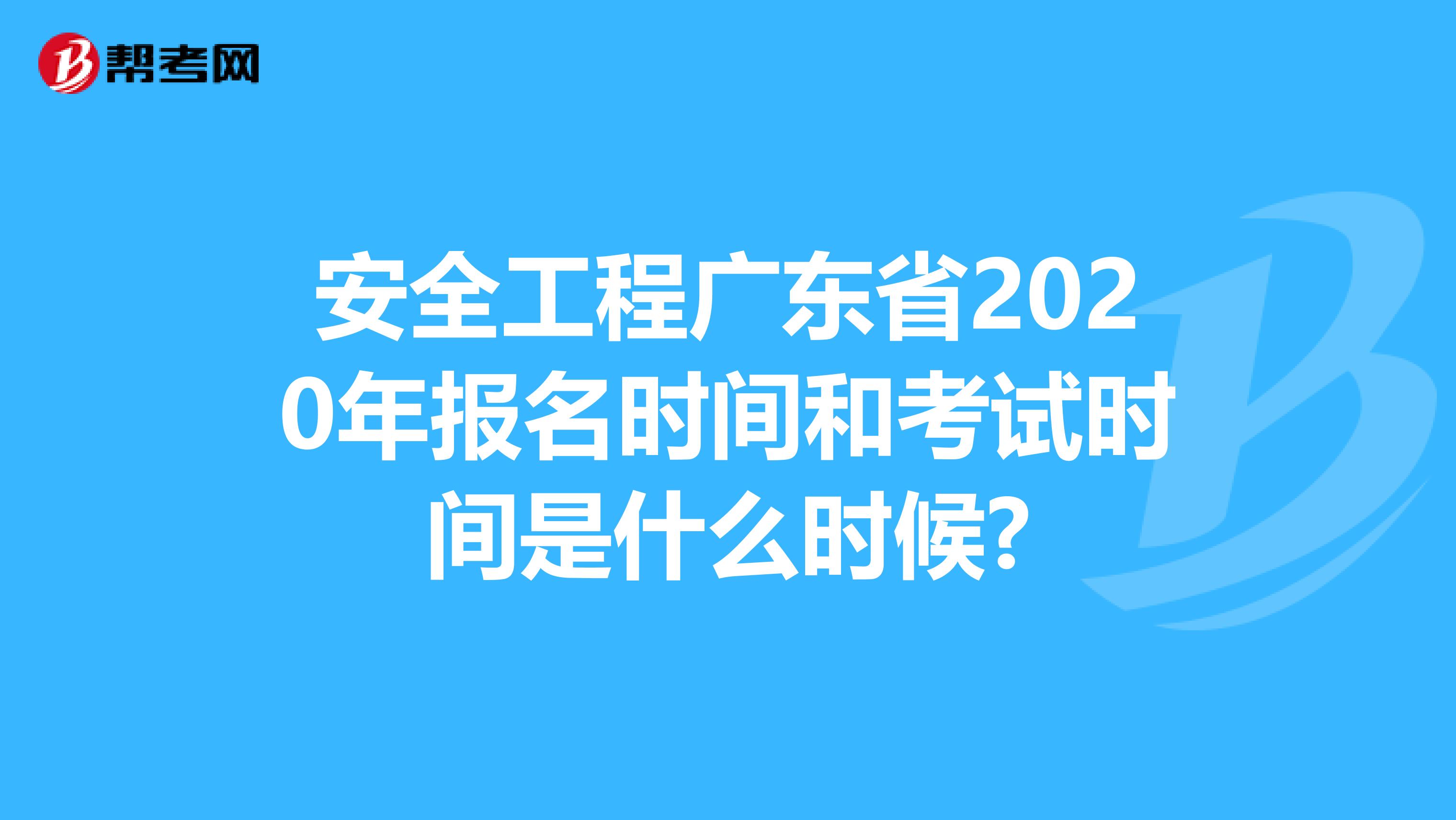 安全工程广东省2020年报名时间和考试时间是什么时候?