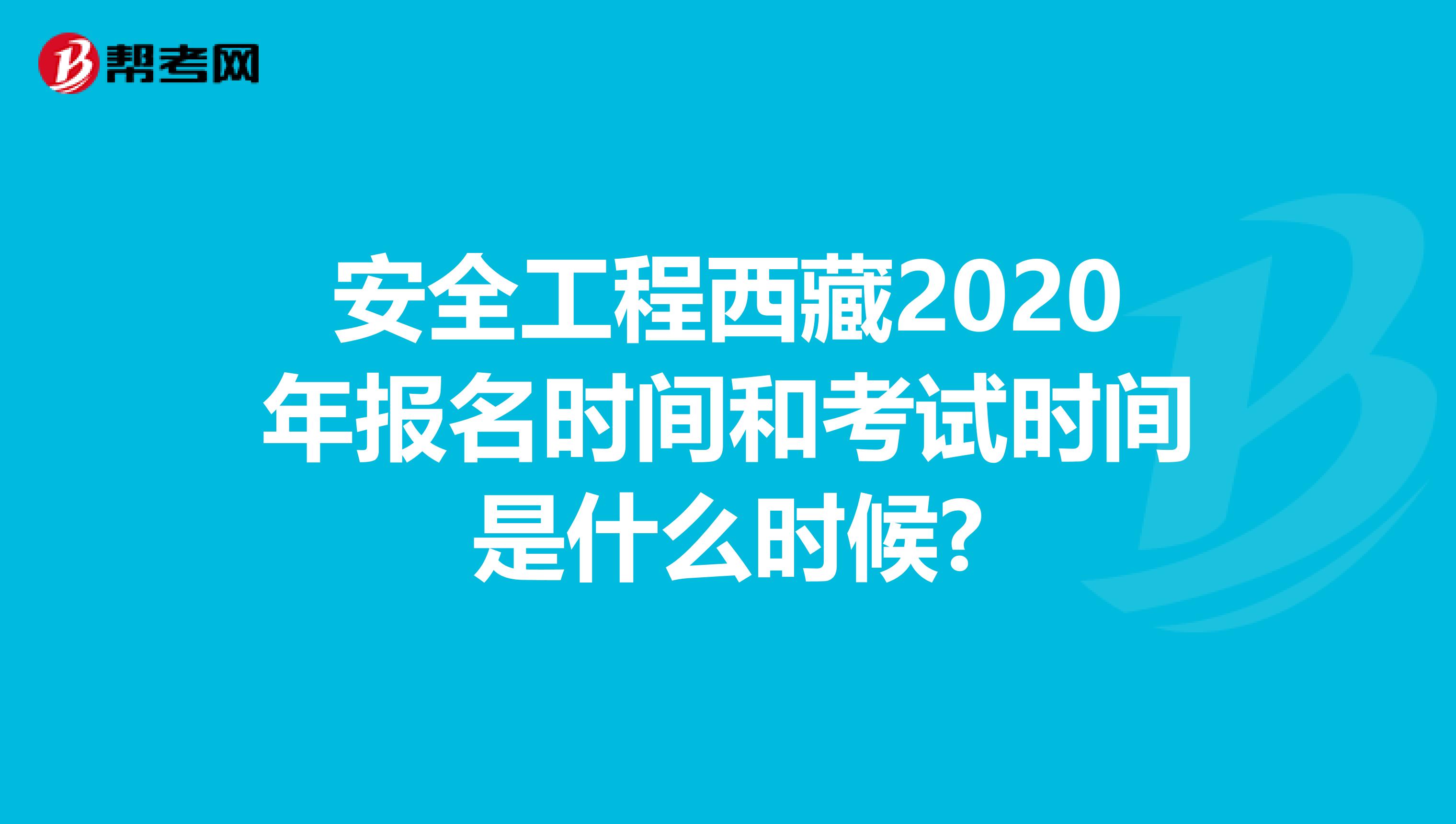 安全工程西藏2020年报名时间和考试时间是什么时候?