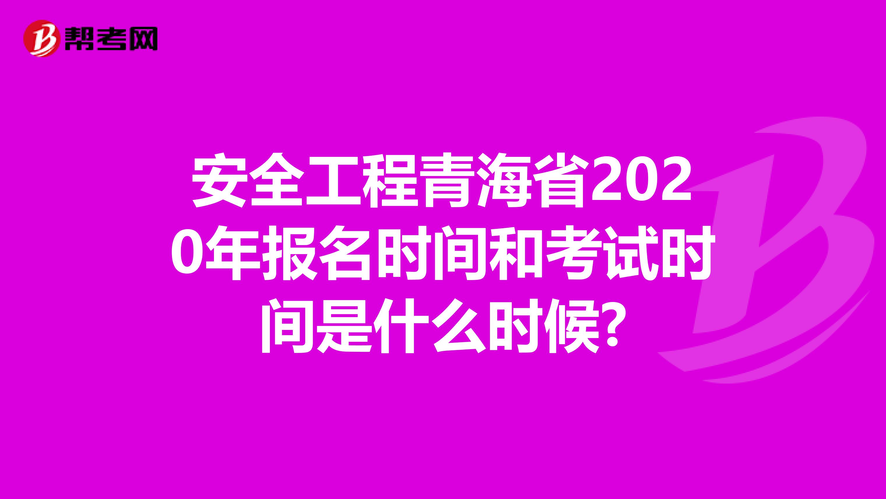 安全工程青海省2020年报名时间和考试时间是什么时候?