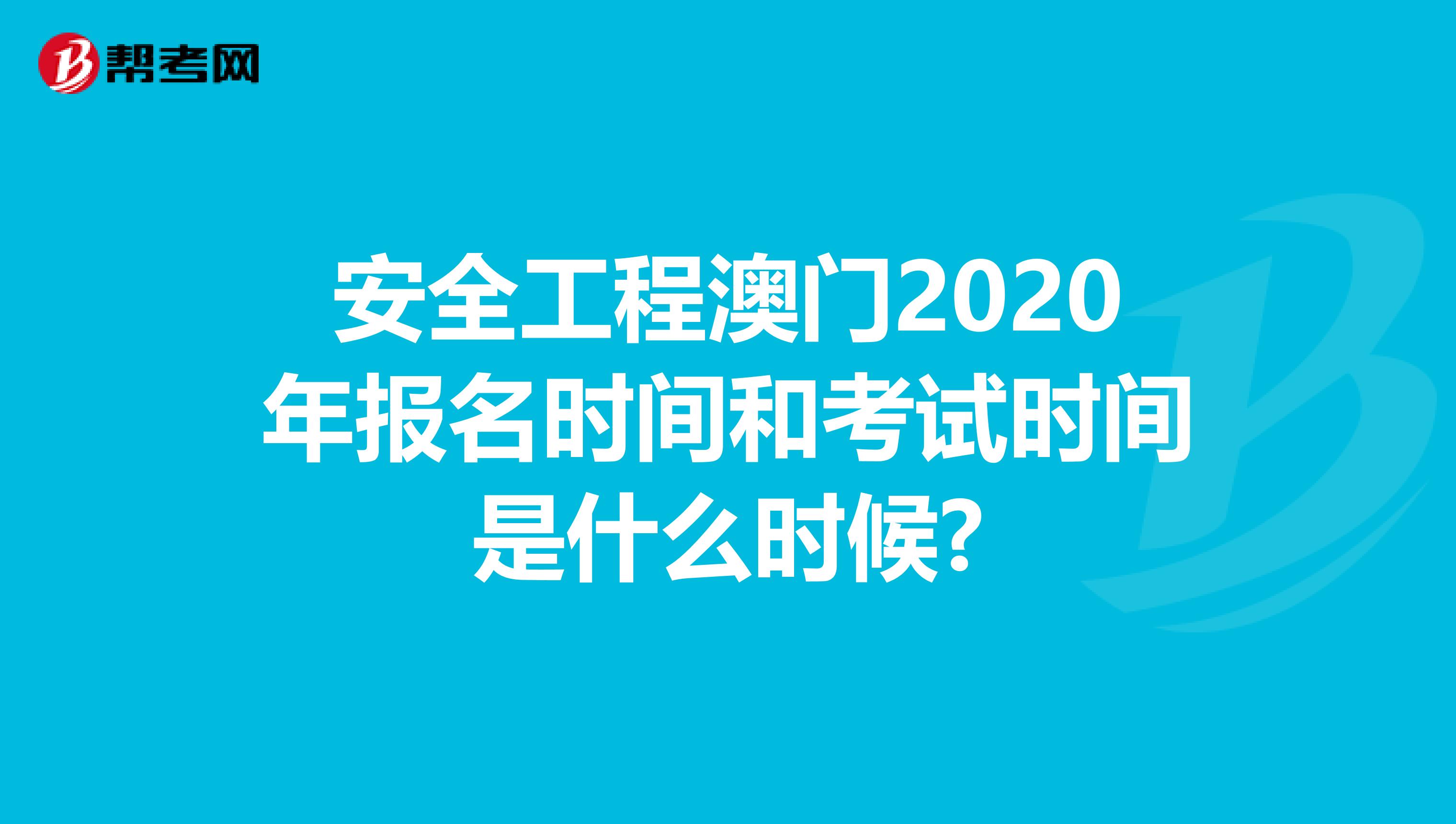 安全工程澳门2020年报名时间和考试时间是什么时候?