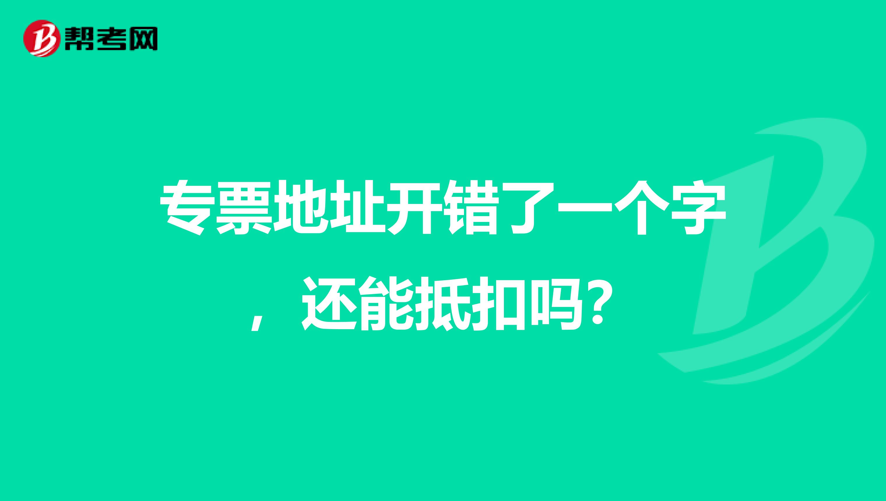 专票地址开错了一个字，还能抵扣吗？