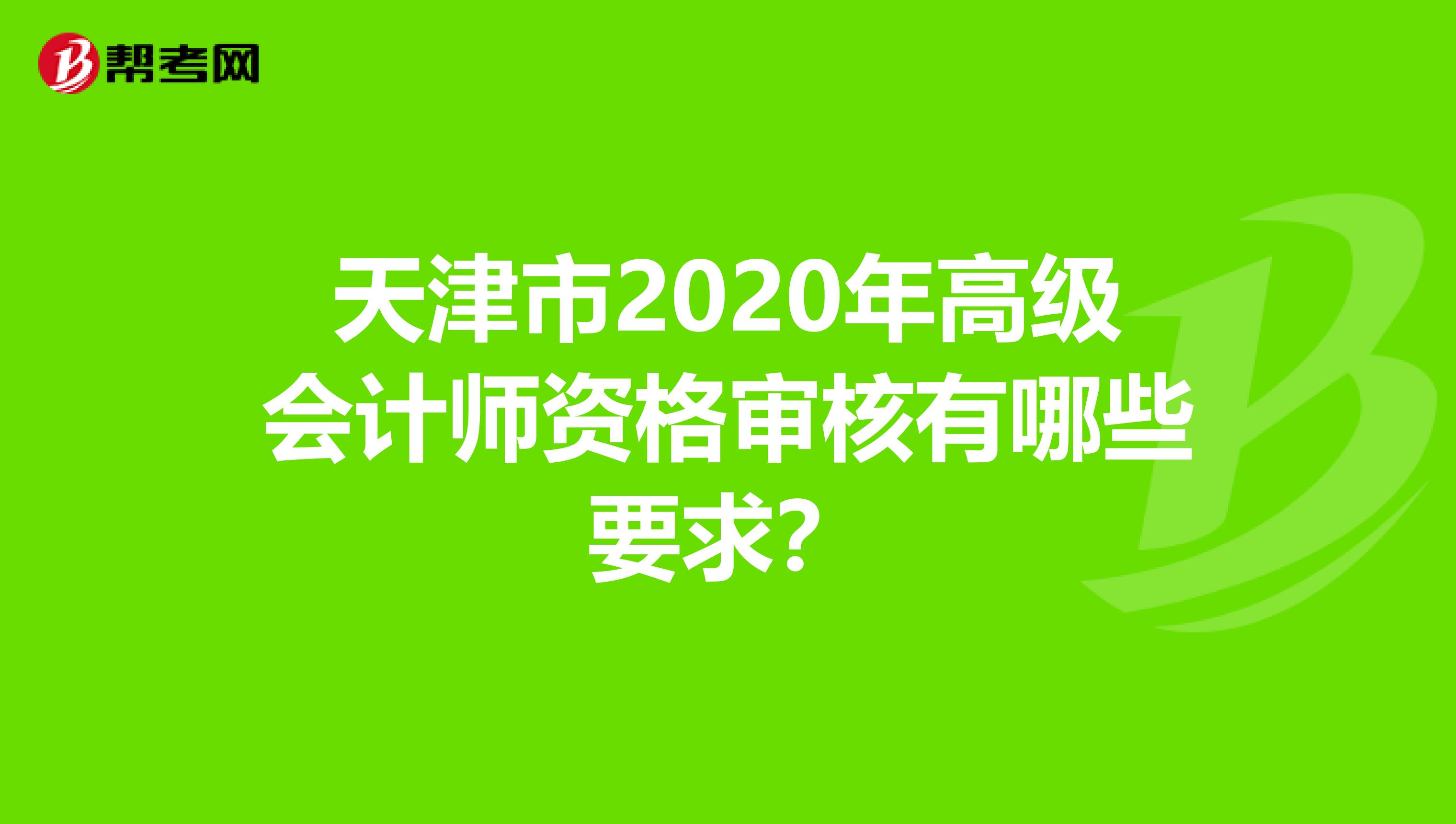 天津市2020年高级会计师资格审核有哪些要求？