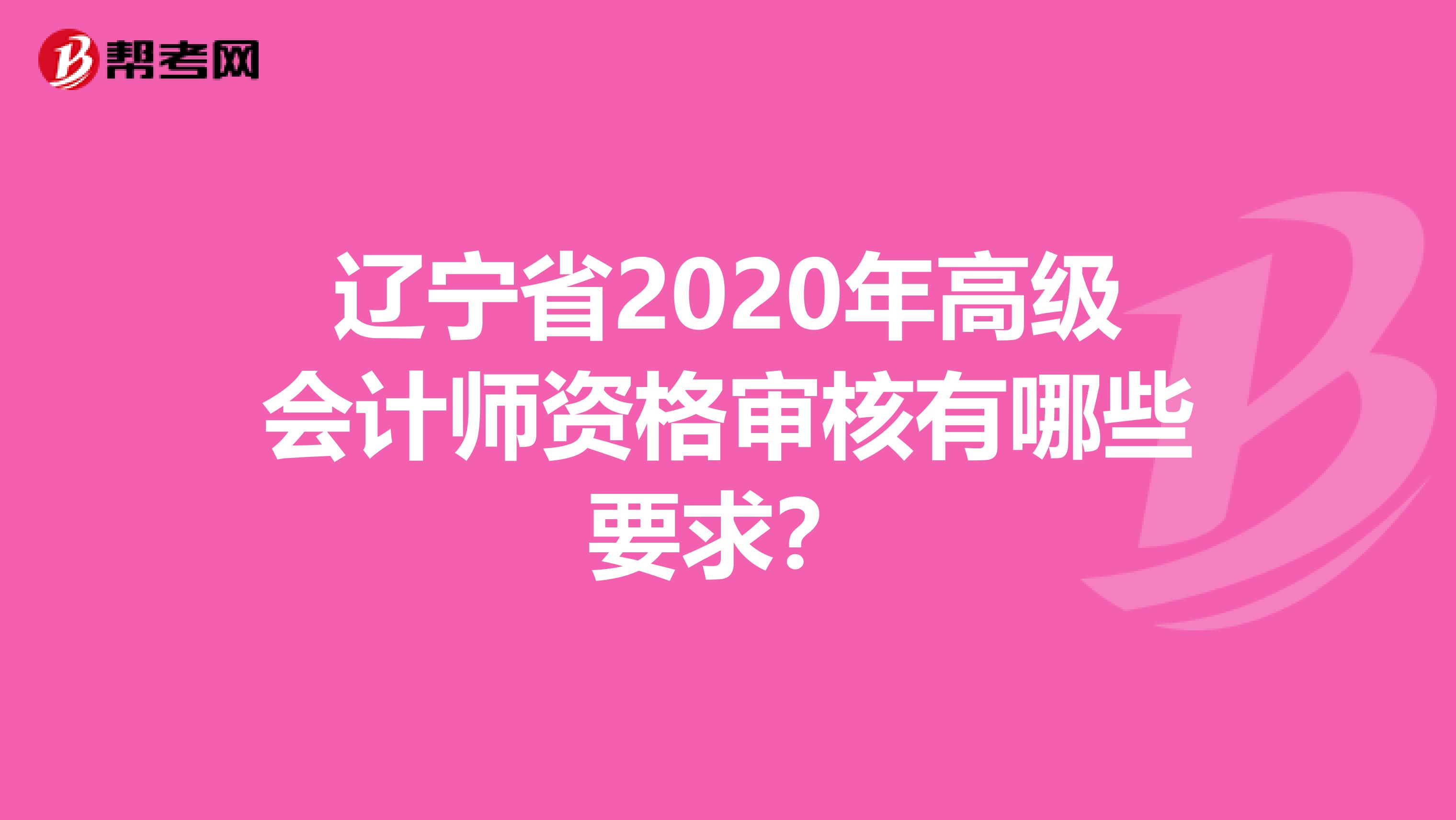 辽宁省2020年高级会计师资格审核有哪些要求？