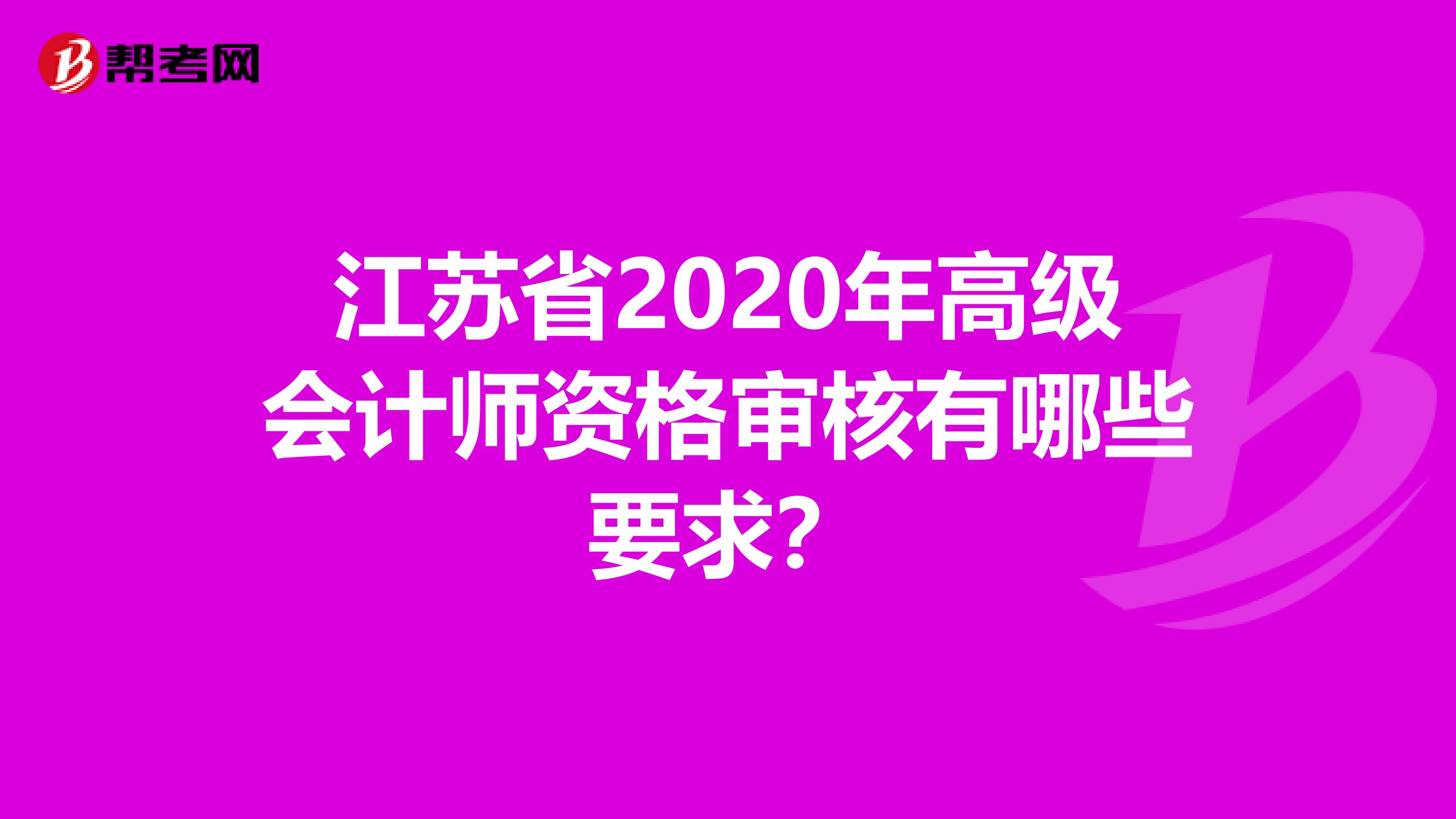 江苏省2020年高级会计师资格审核有哪些要求？