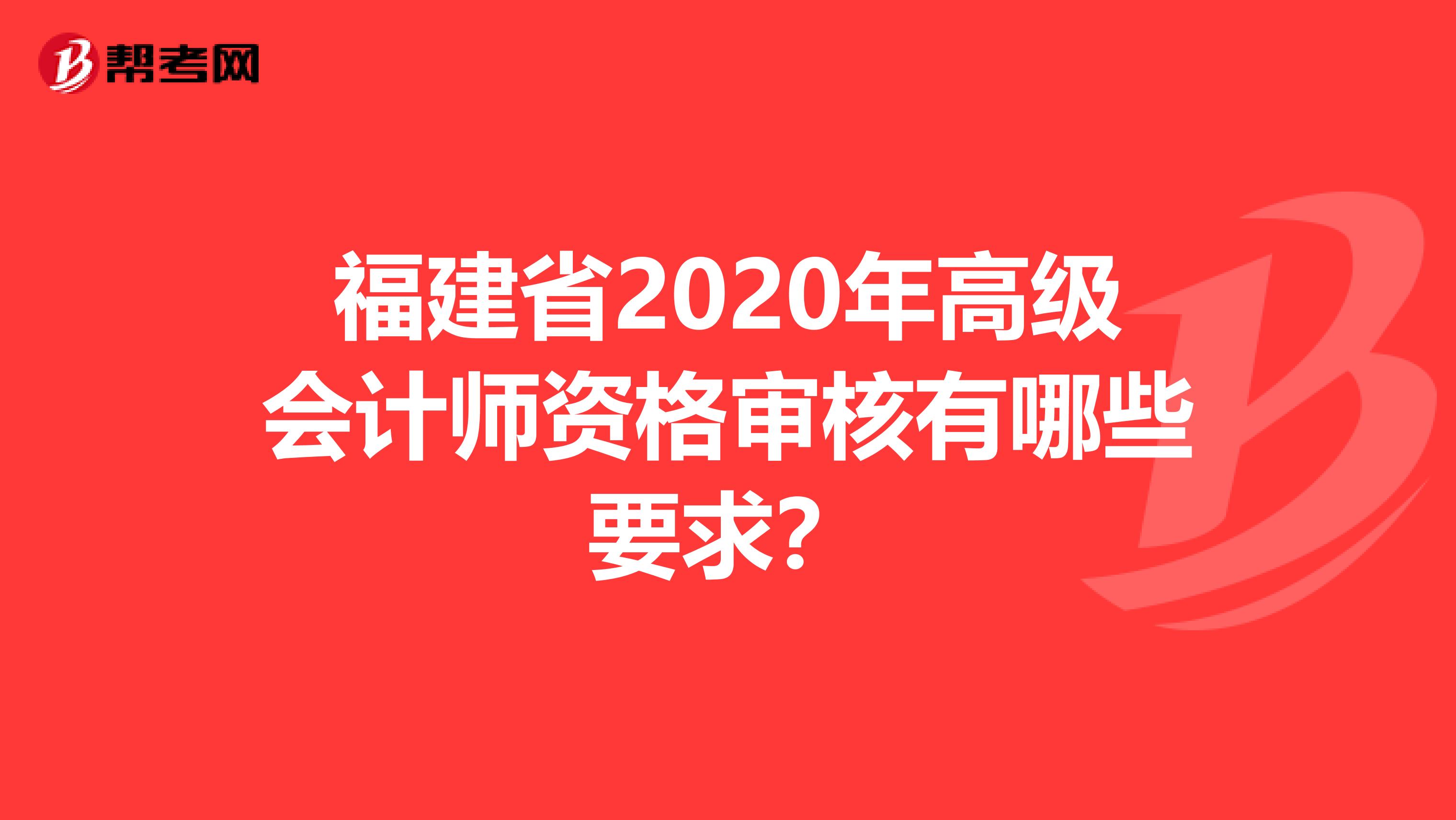 福建省2020年高级会计师资格审核有哪些要求？