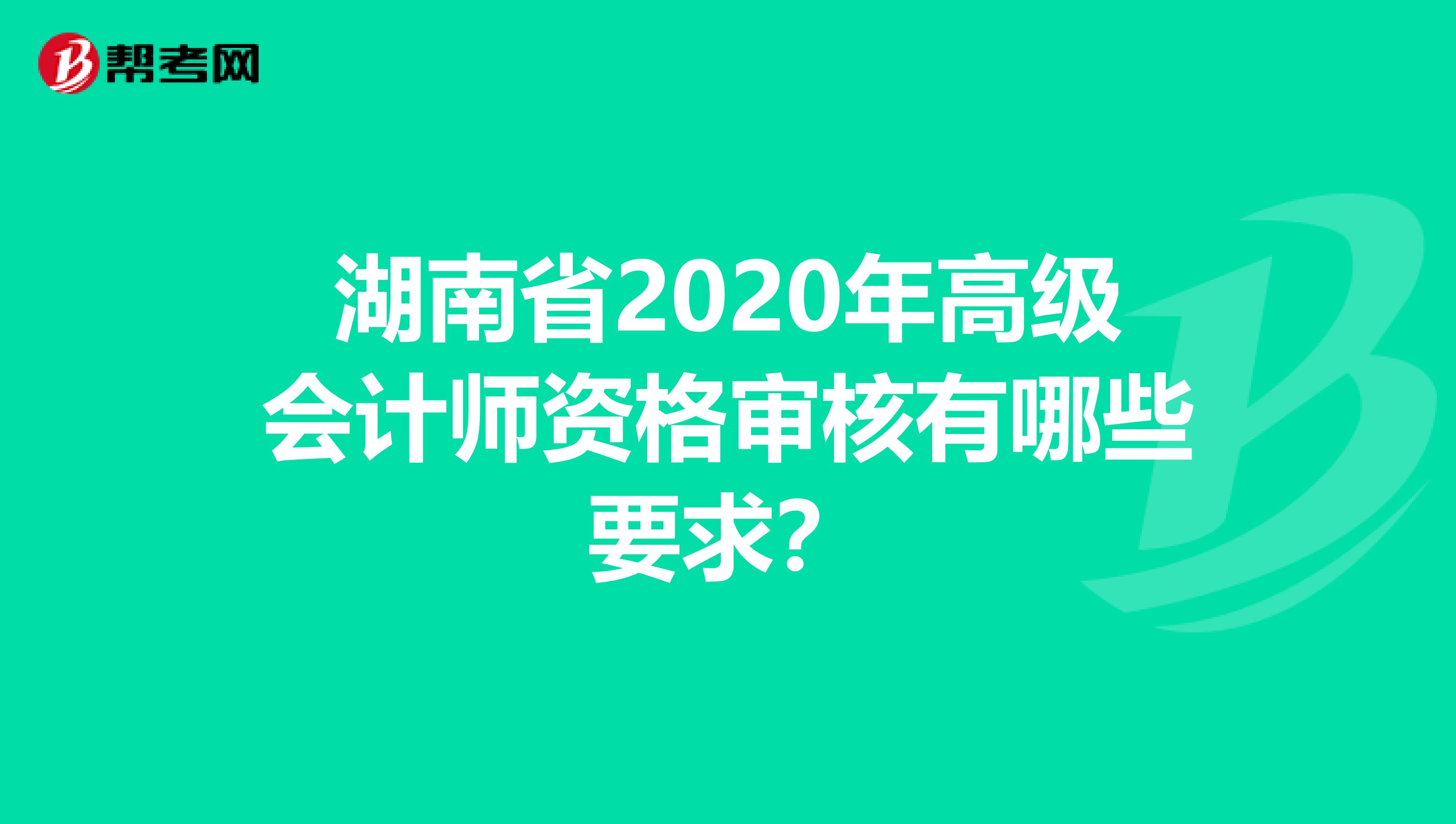 湖南省2020年高级会计师资格审核有哪些要求？