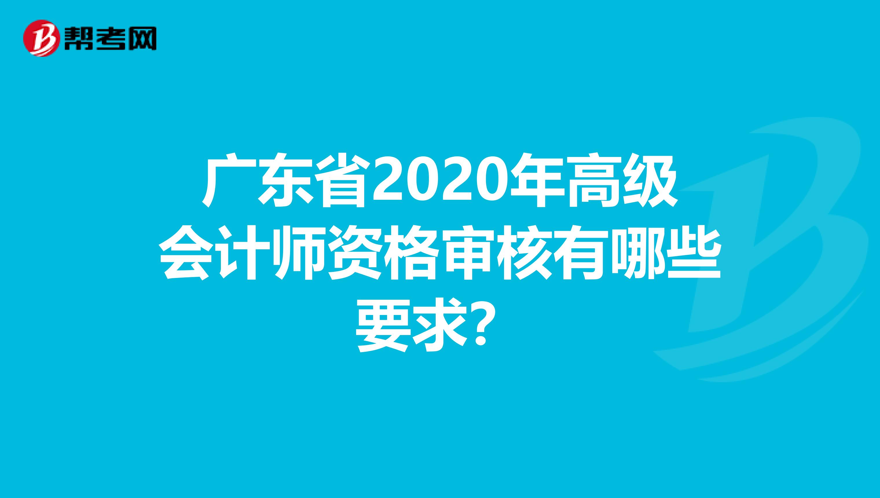 广东省2020年高级会计师资格审核有哪些要求？