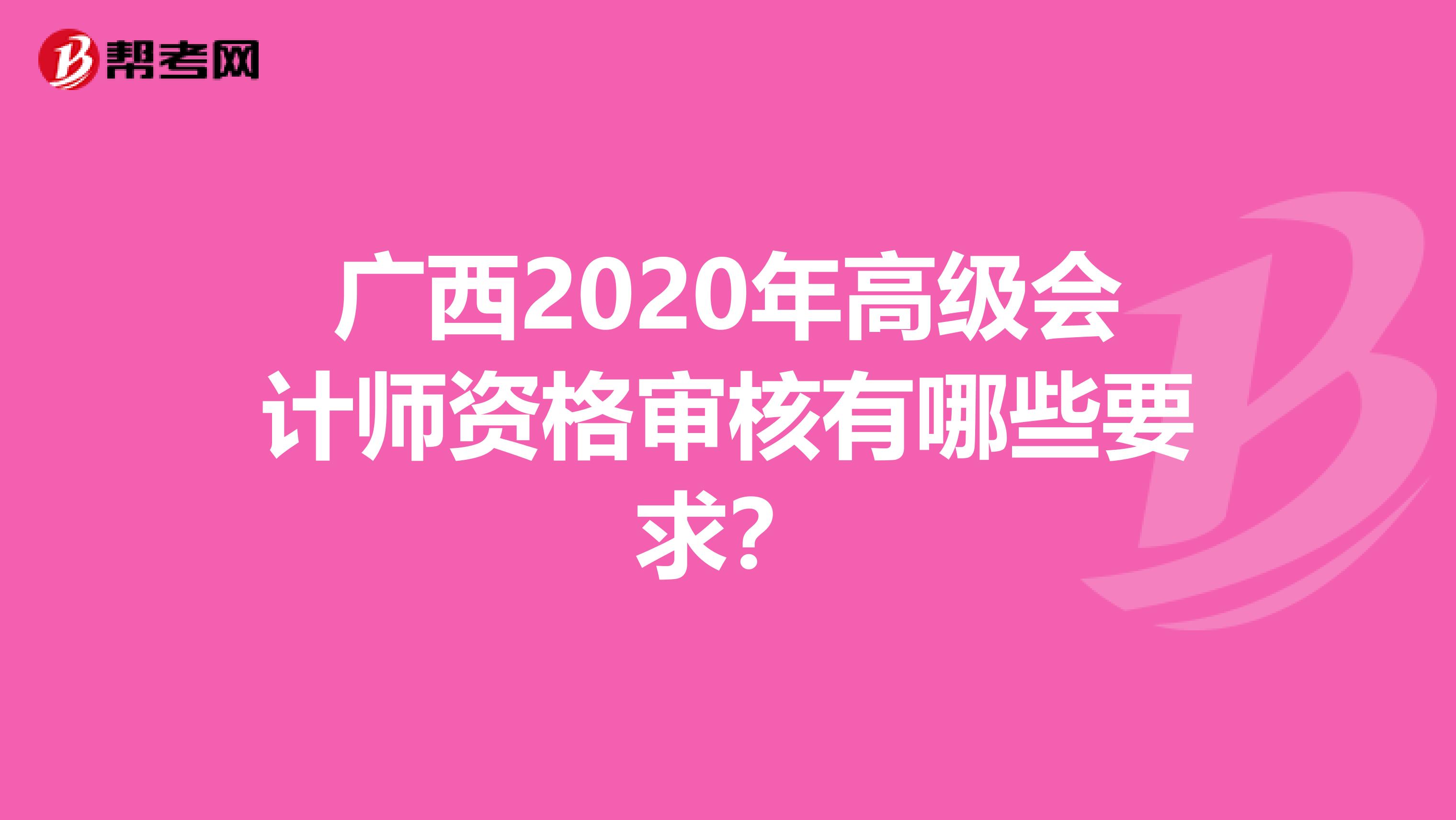 广西2020年高级会计师资格审核有哪些要求？