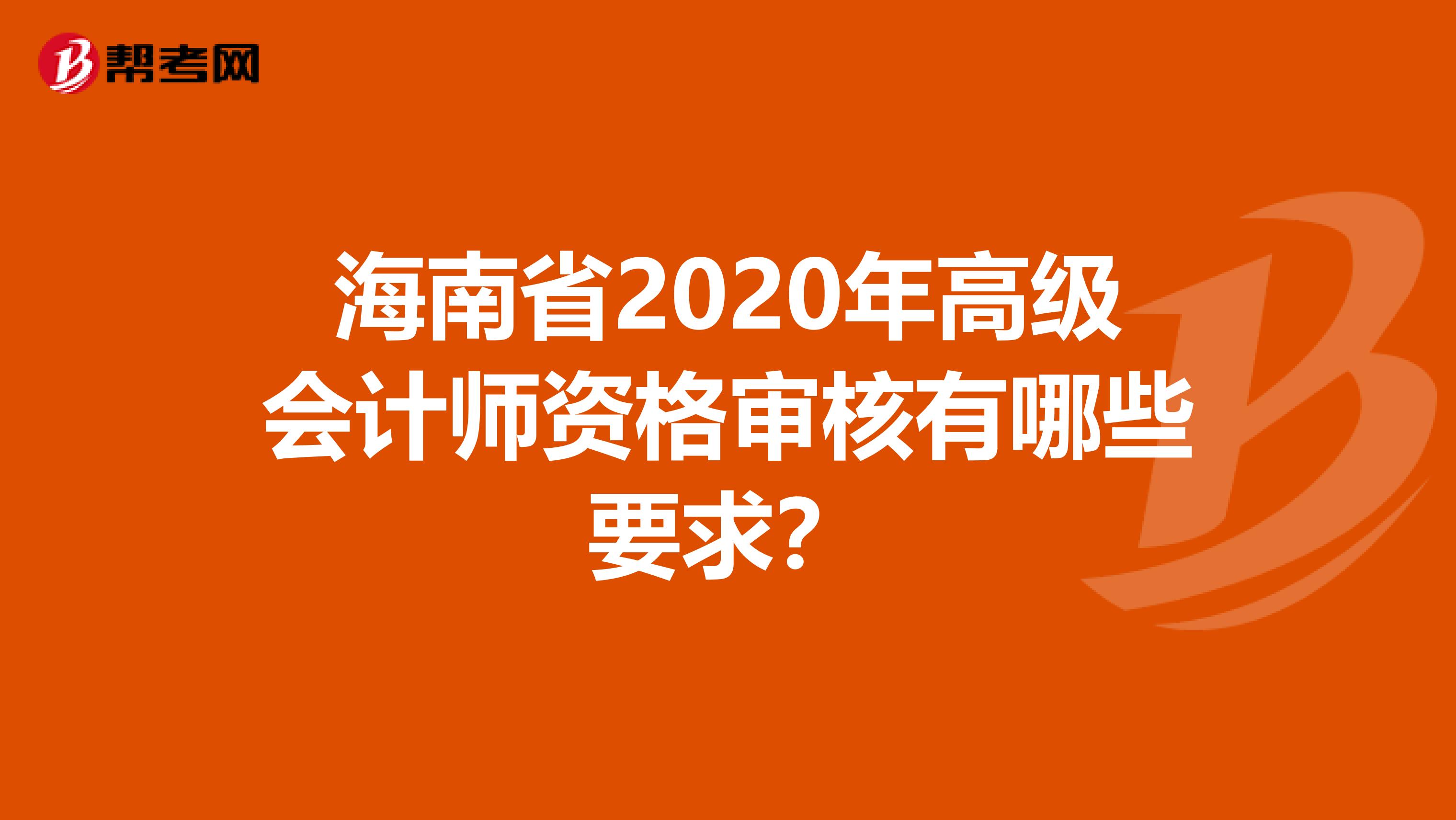 海南省2020年高级会计师资格审核有哪些要求？