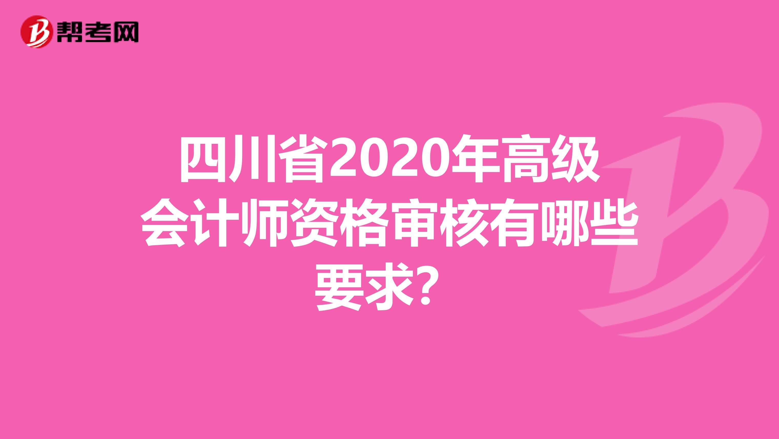 四川省2020年高级会计师资格审核有哪些要求？