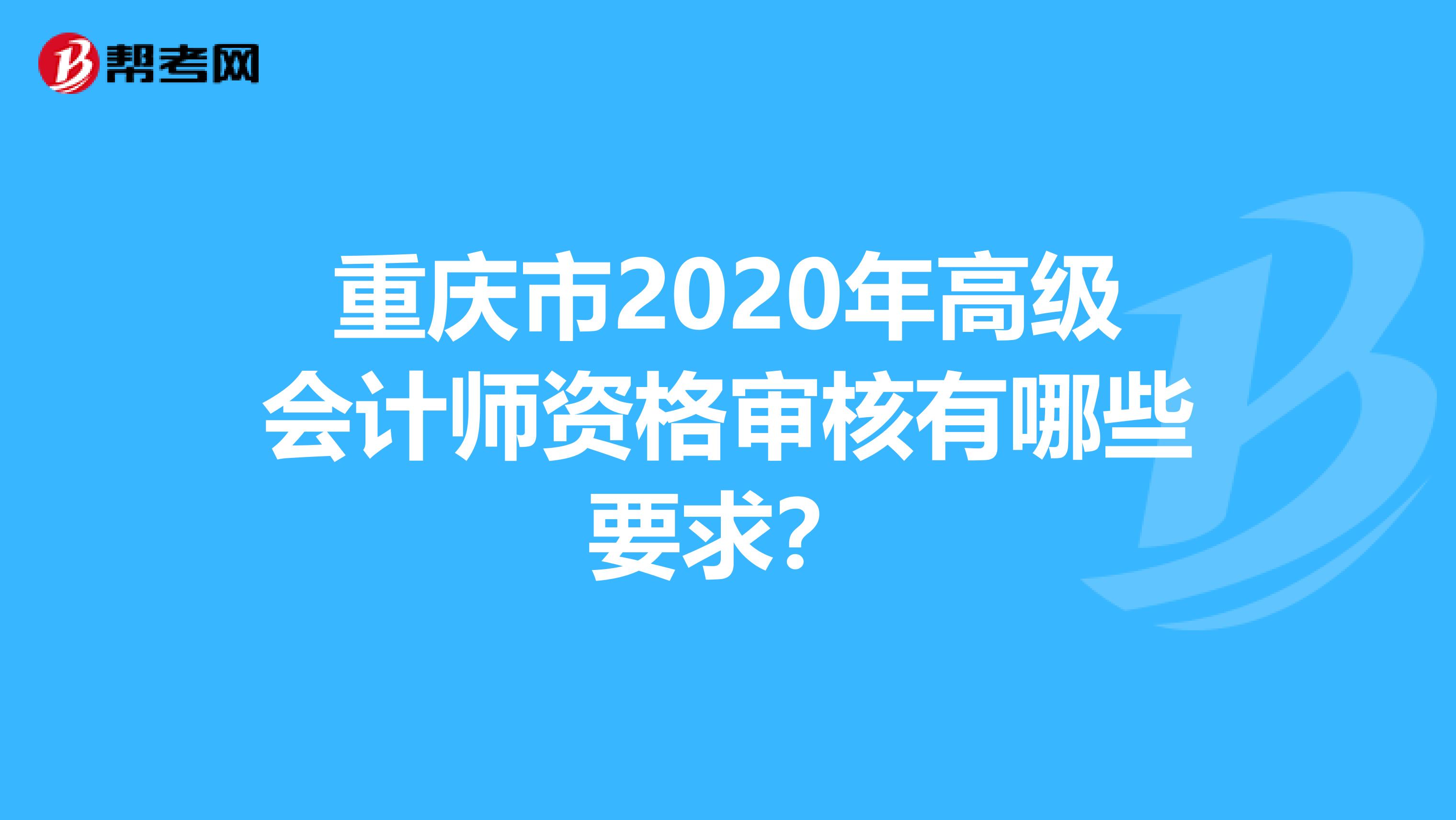 重庆市2020年高级会计师资格审核有哪些要求？