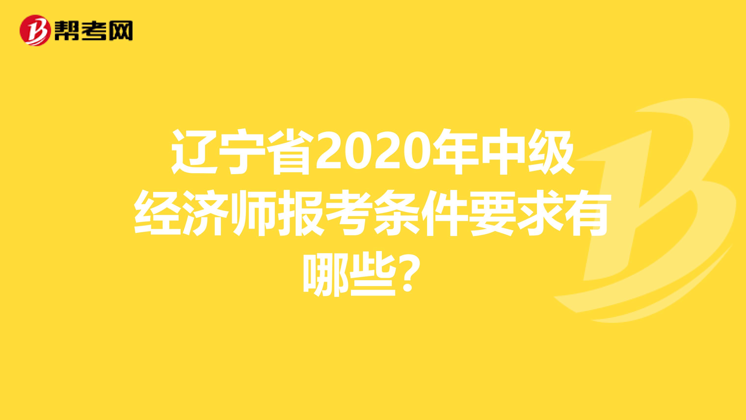 辽宁省2020年中级经济师报考条件要求有哪些？