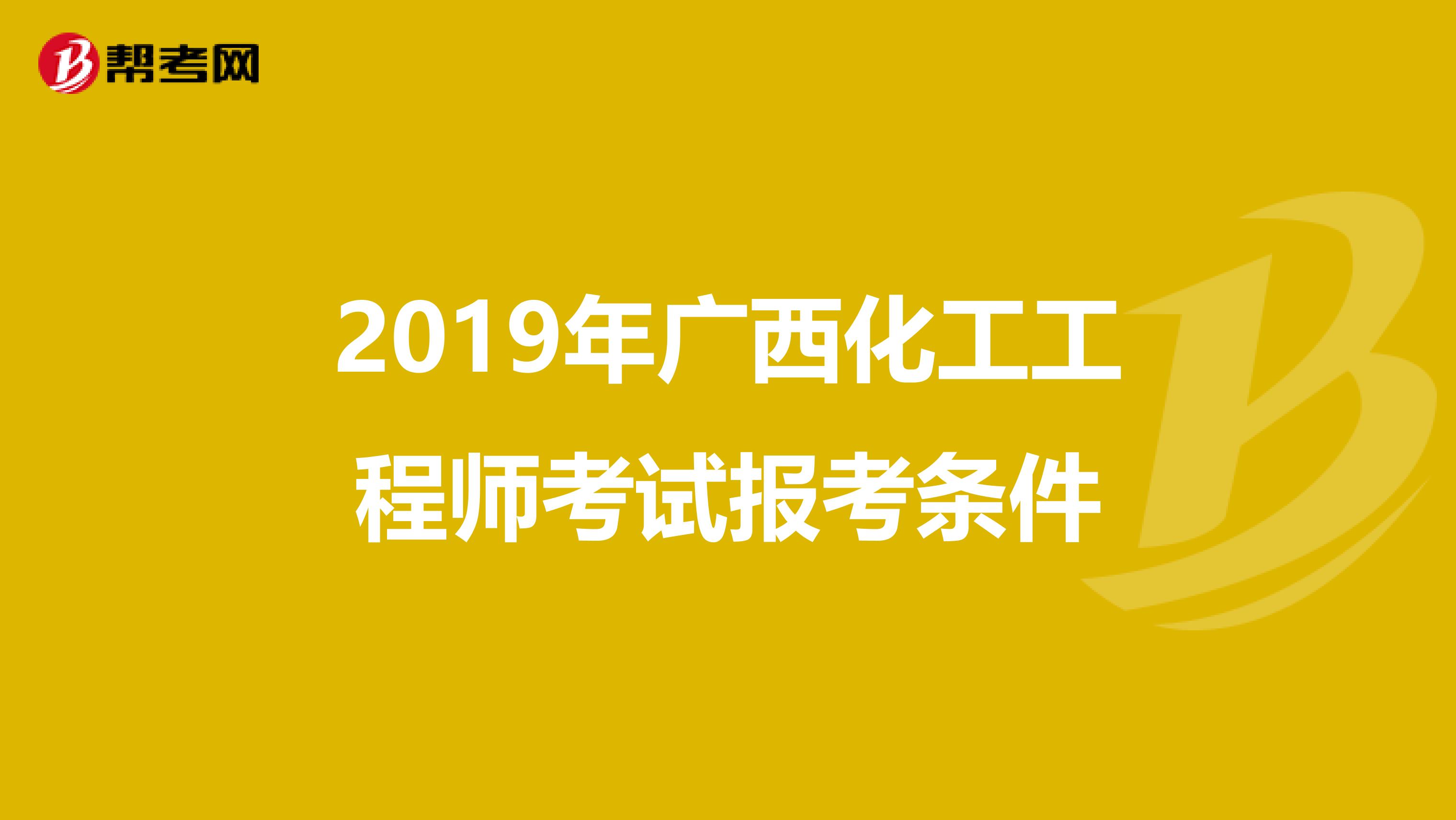 2019年广西化工工程师考试报考条件