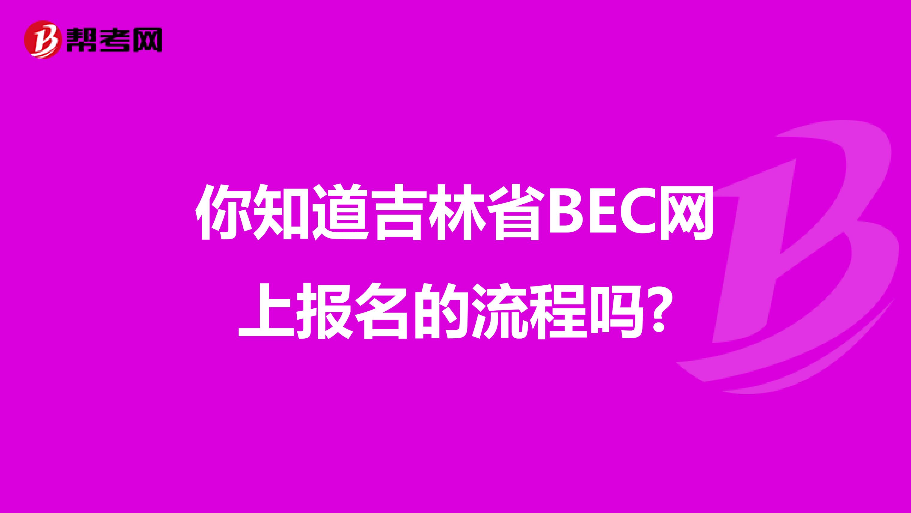 你知道吉林省BEC网上报名的流程吗?