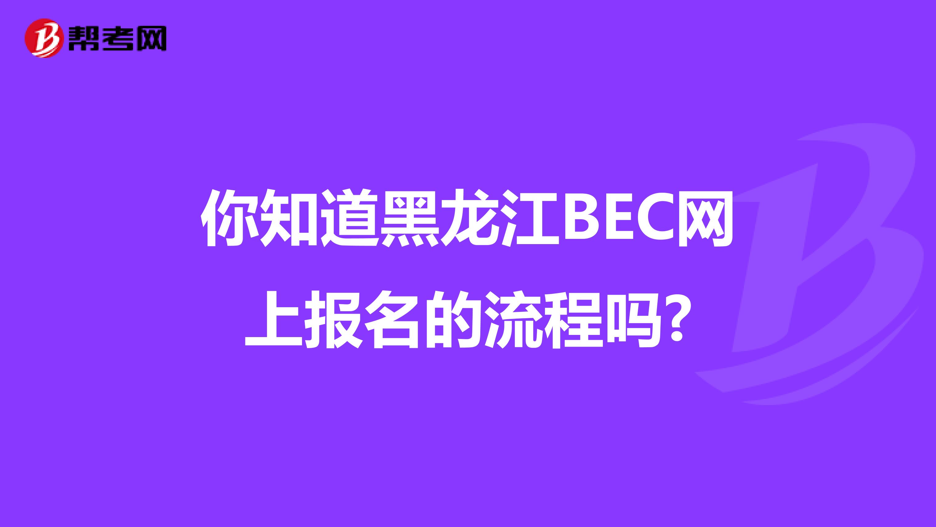 你知道黑龙江BEC网上报名的流程吗?