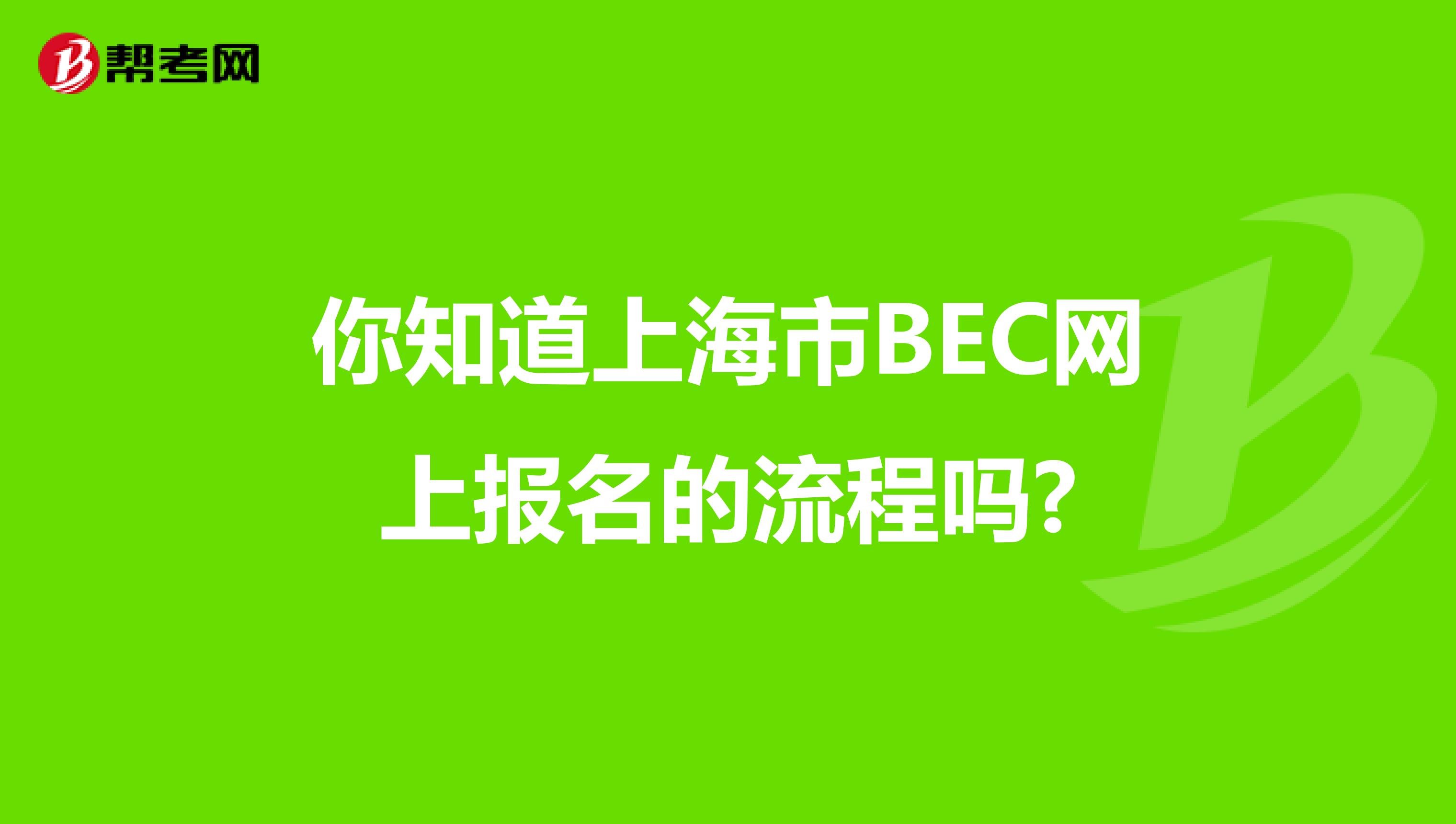 你知道上海市BEC网上报名的流程吗?
