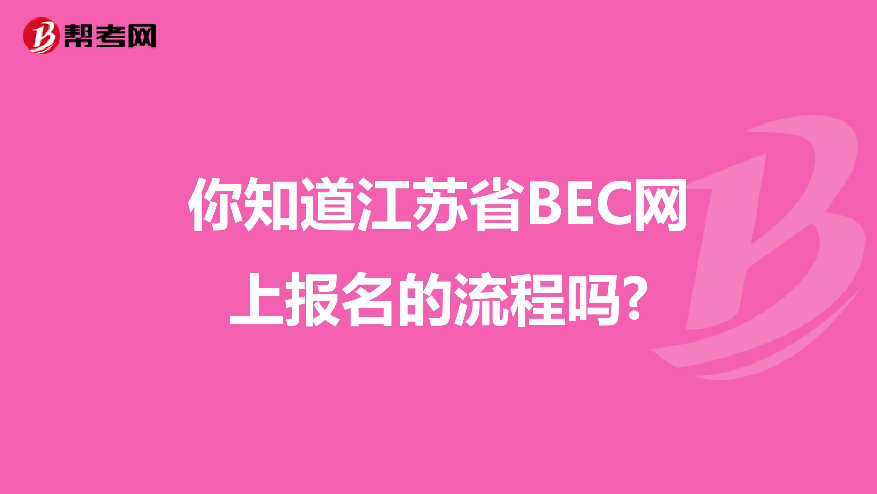 你知道江苏省BEC网上报名的流程吗?