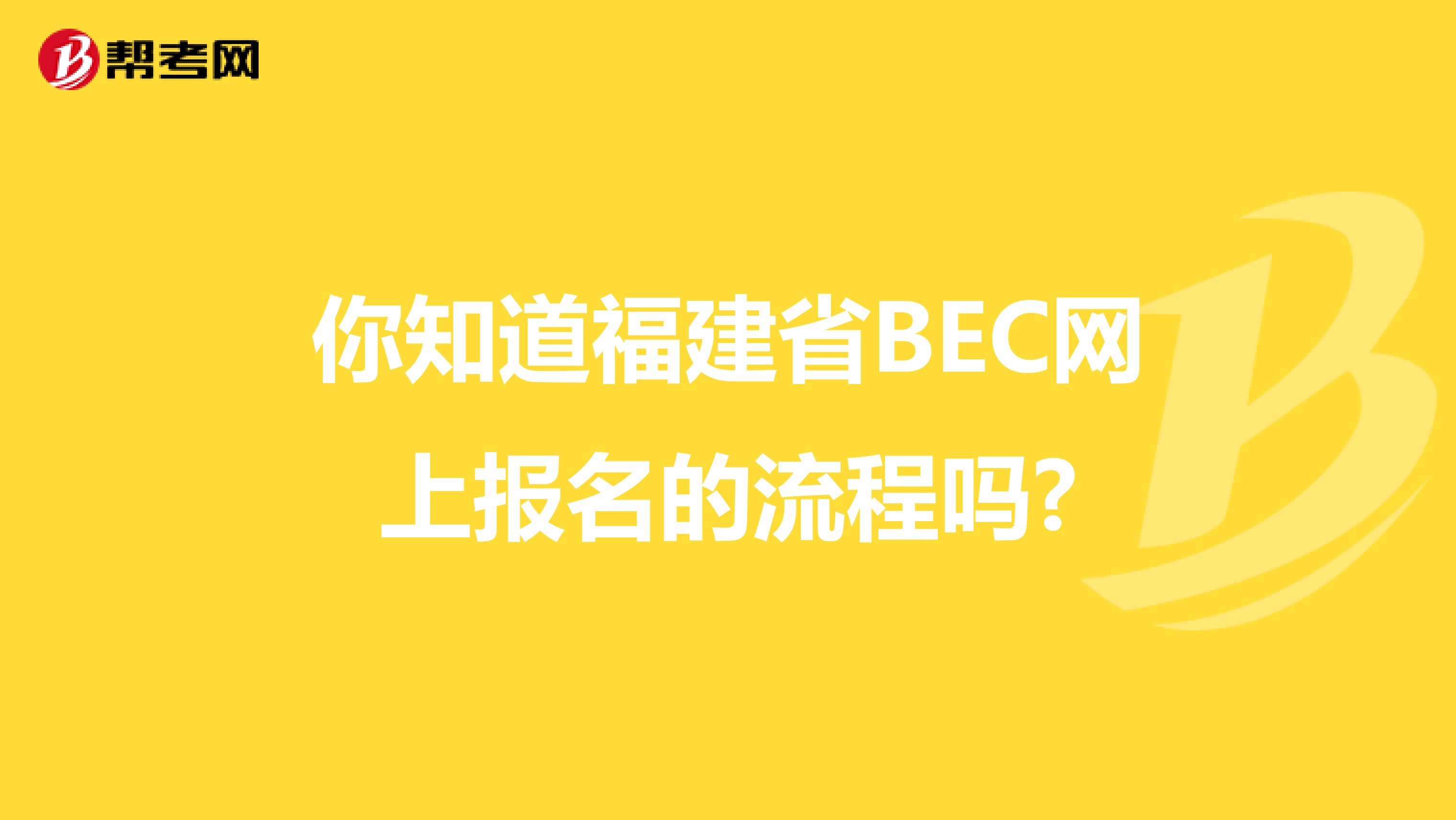 你知道福建省BEC网上报名的流程吗?