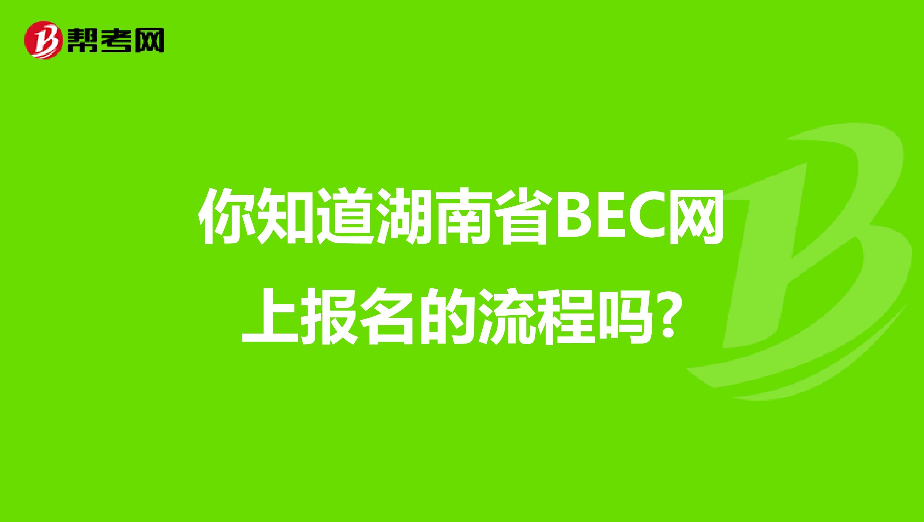 你知道湖南省BEC网上报名的流程吗?