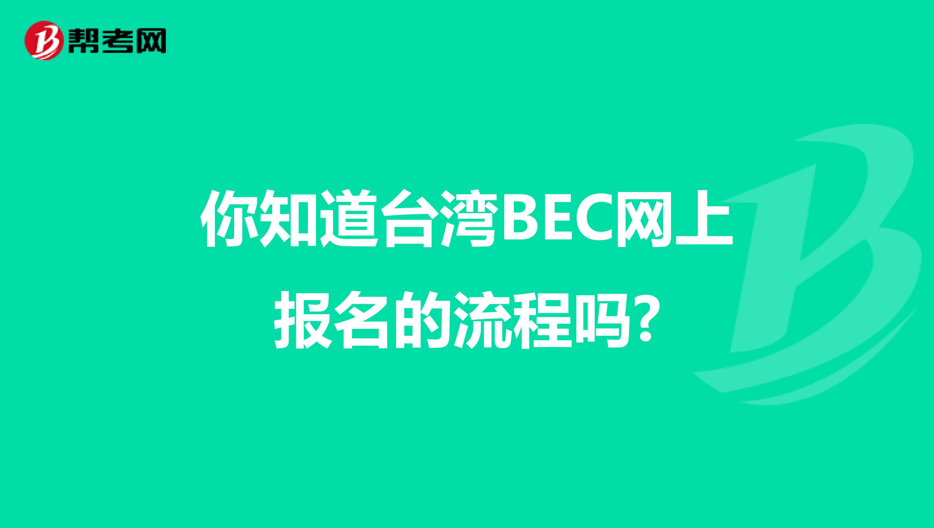 你知道台湾BEC网上报名的流程吗?