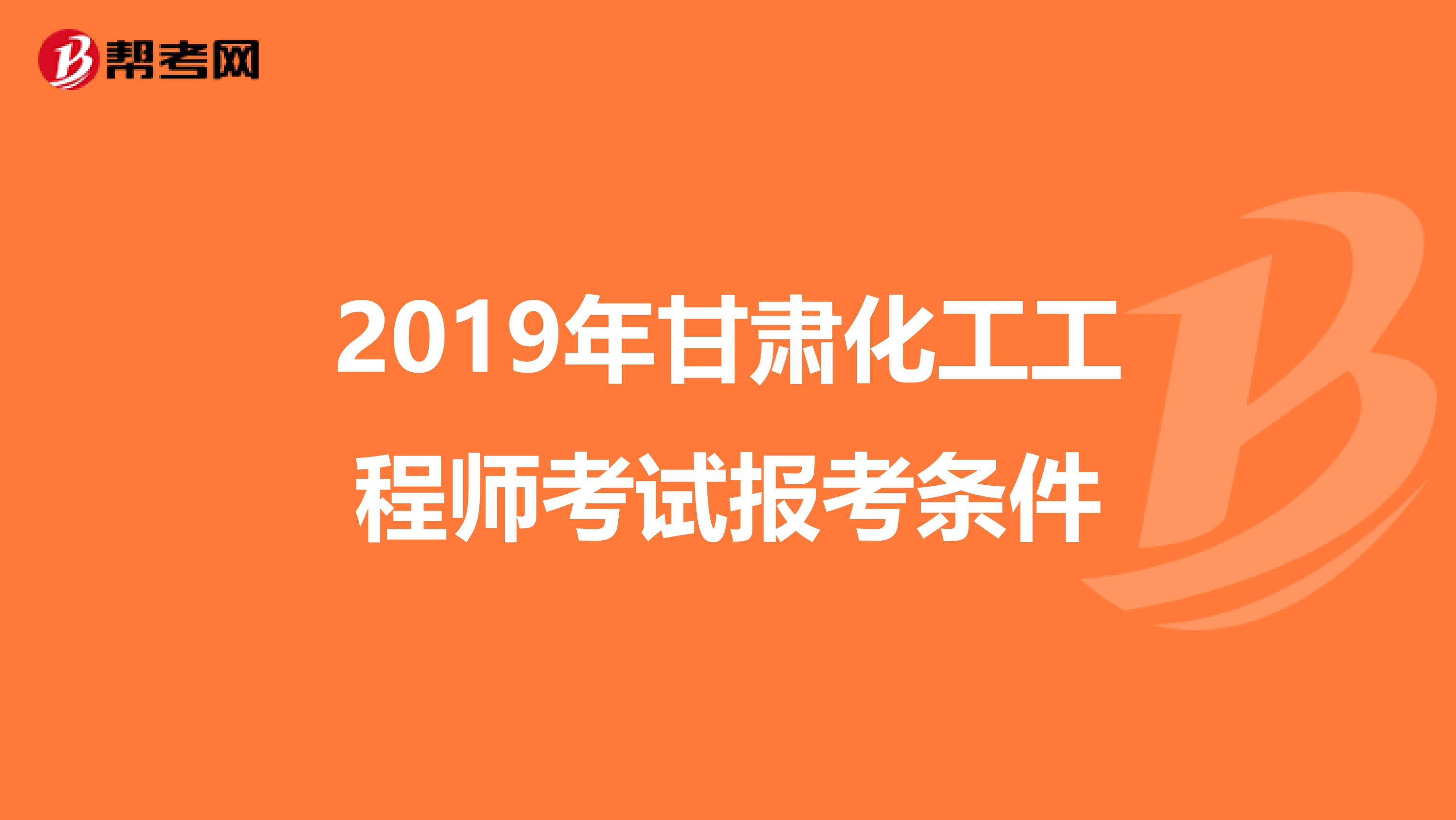 2019年甘肃化工工程师考试报考条件