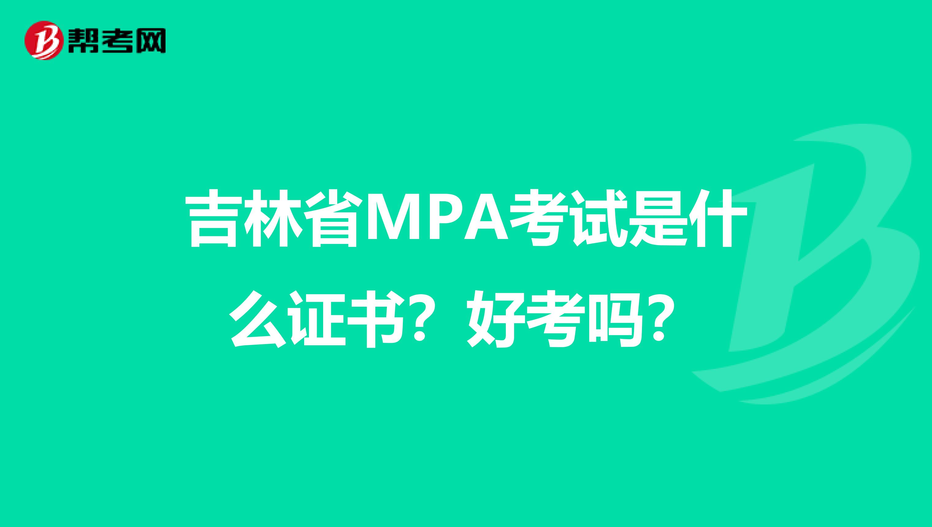 吉林省MPA考试是什么证书？好考吗？