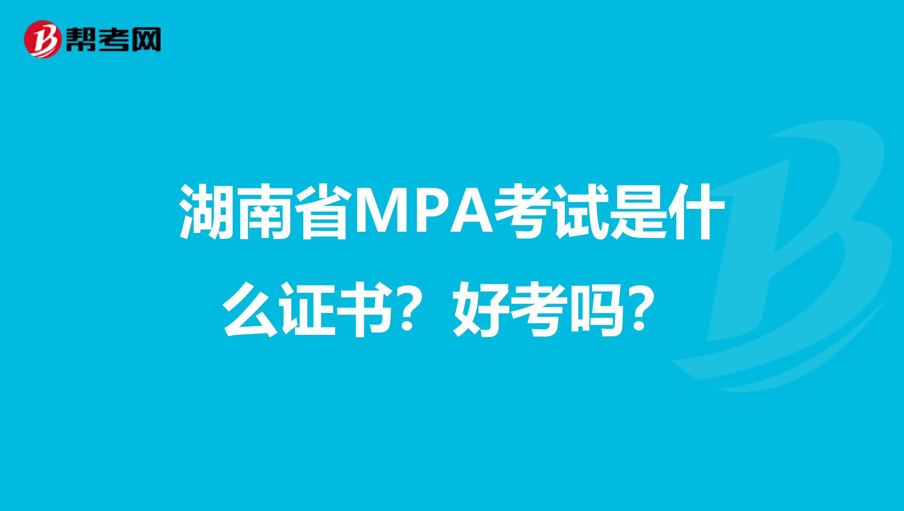 湖南省MPA考试是什么证书？好考吗？