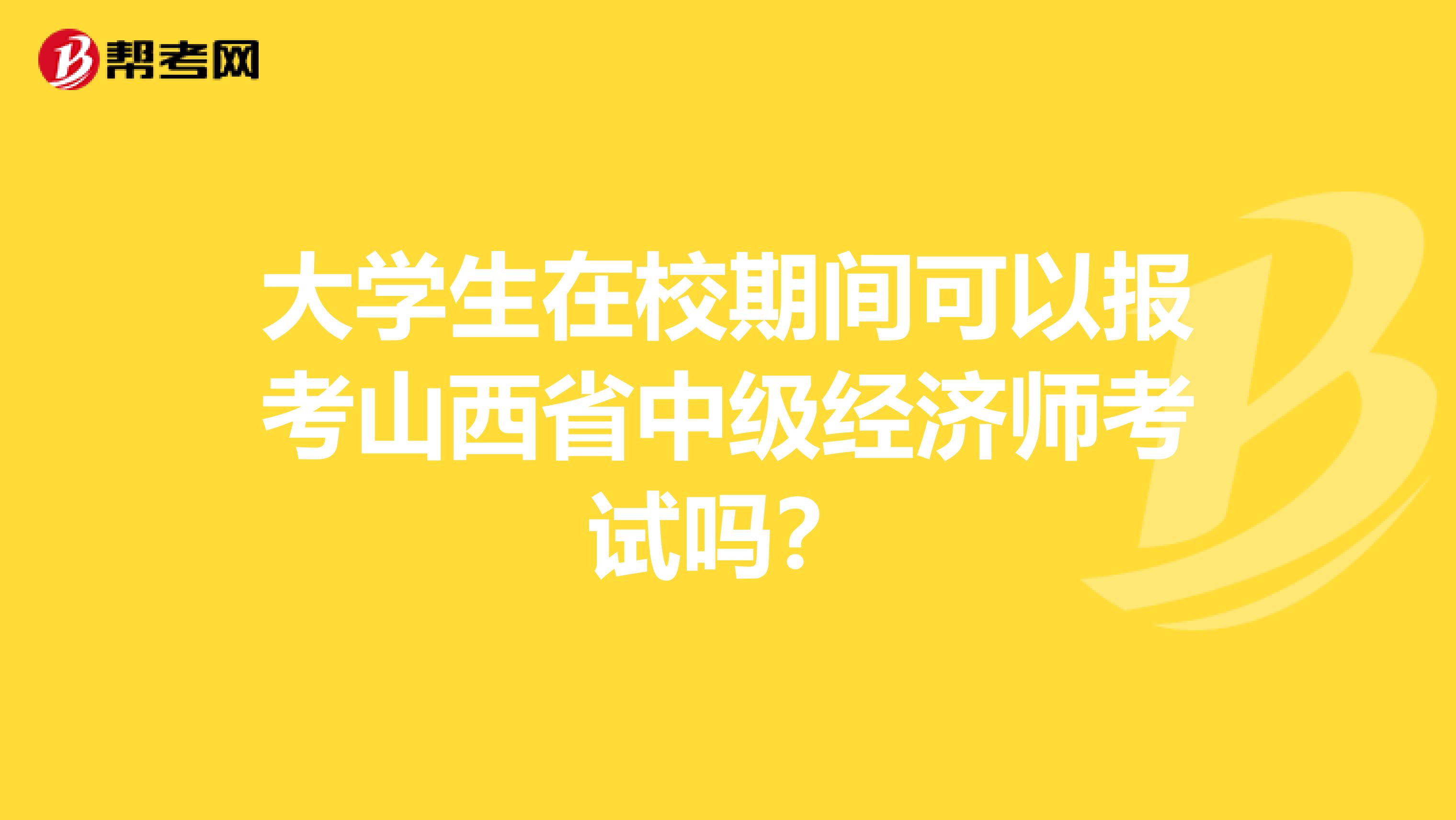 大学生在校期间可以报考山西省中级经济师考试吗？