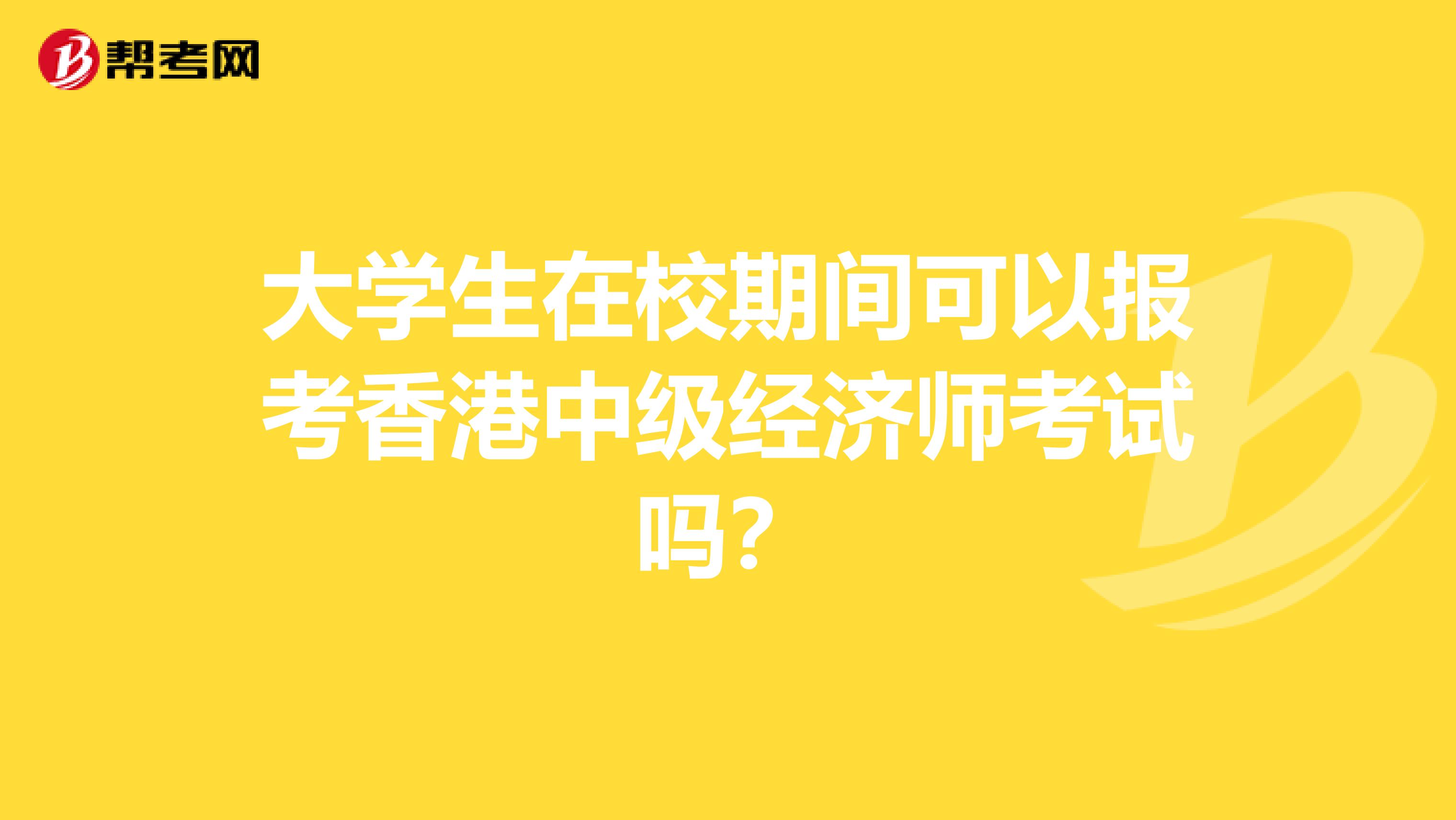 大学生在校期间可以报考香港中级经济师考试吗？