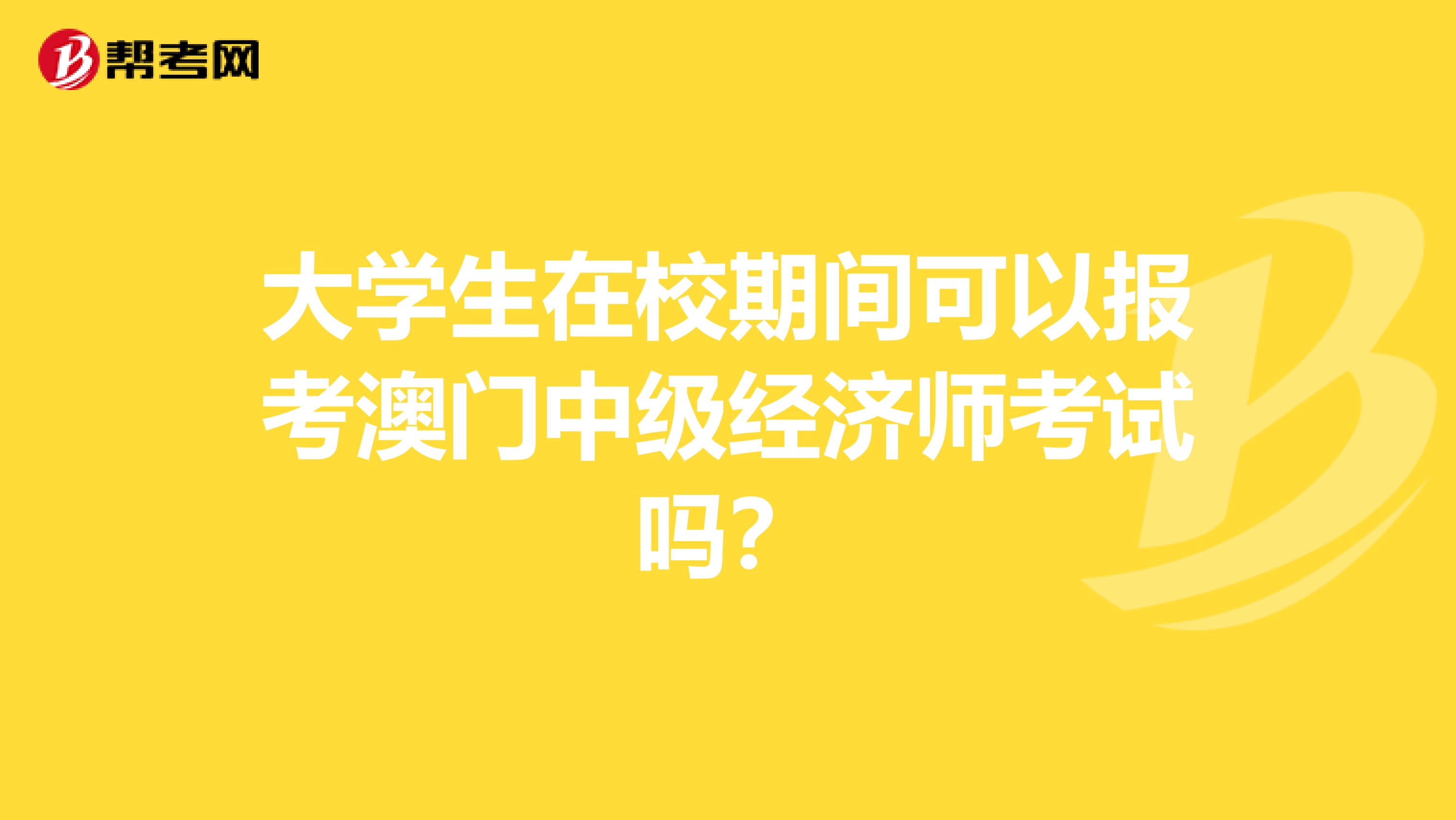 大学生在校期间可以报考澳门中级经济师考试吗？