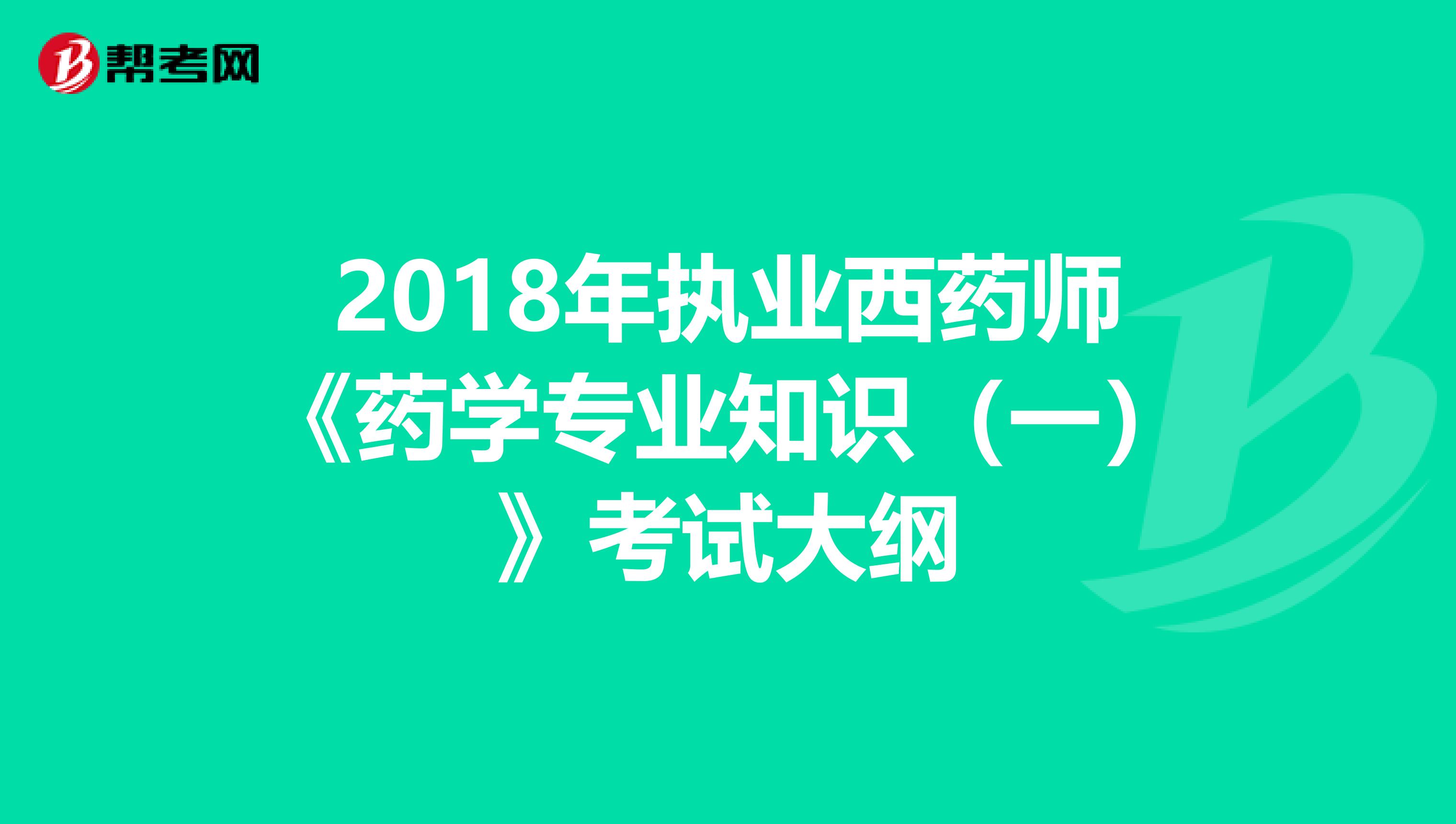 2018年执业西药师《药学专业知识（一）》考试大纲