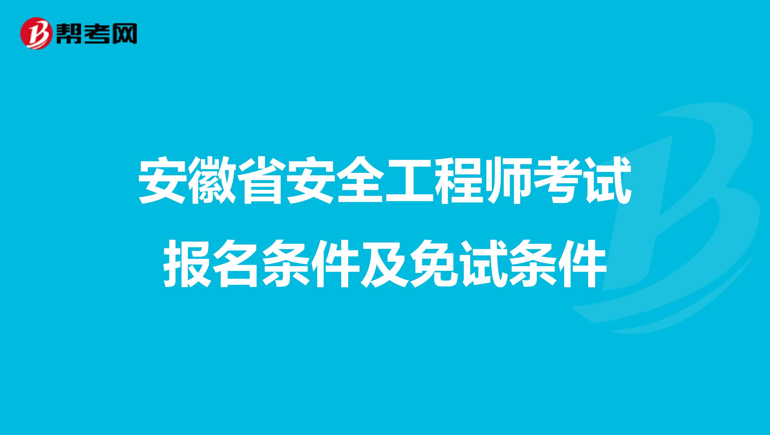 安徽省安全工程师考试报名条件及免试条件