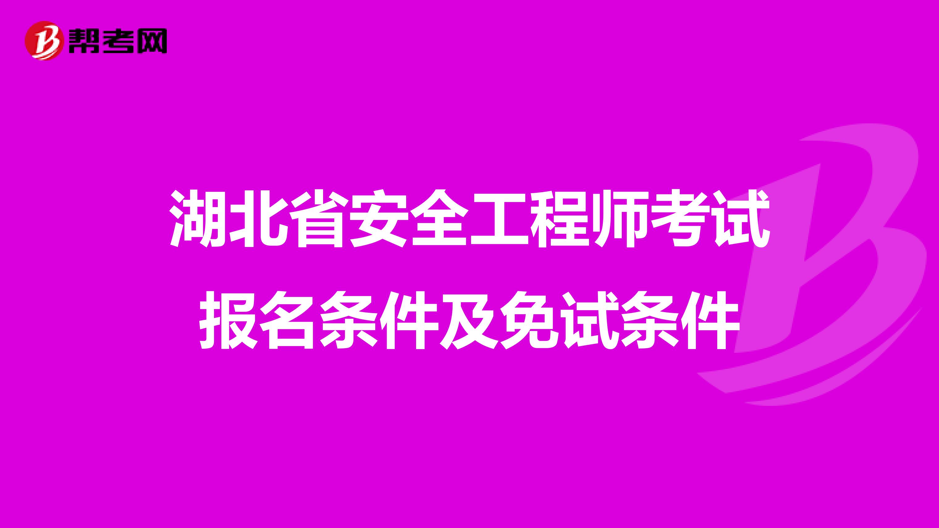 湖北省安全工程师考试报名条件及免试条件