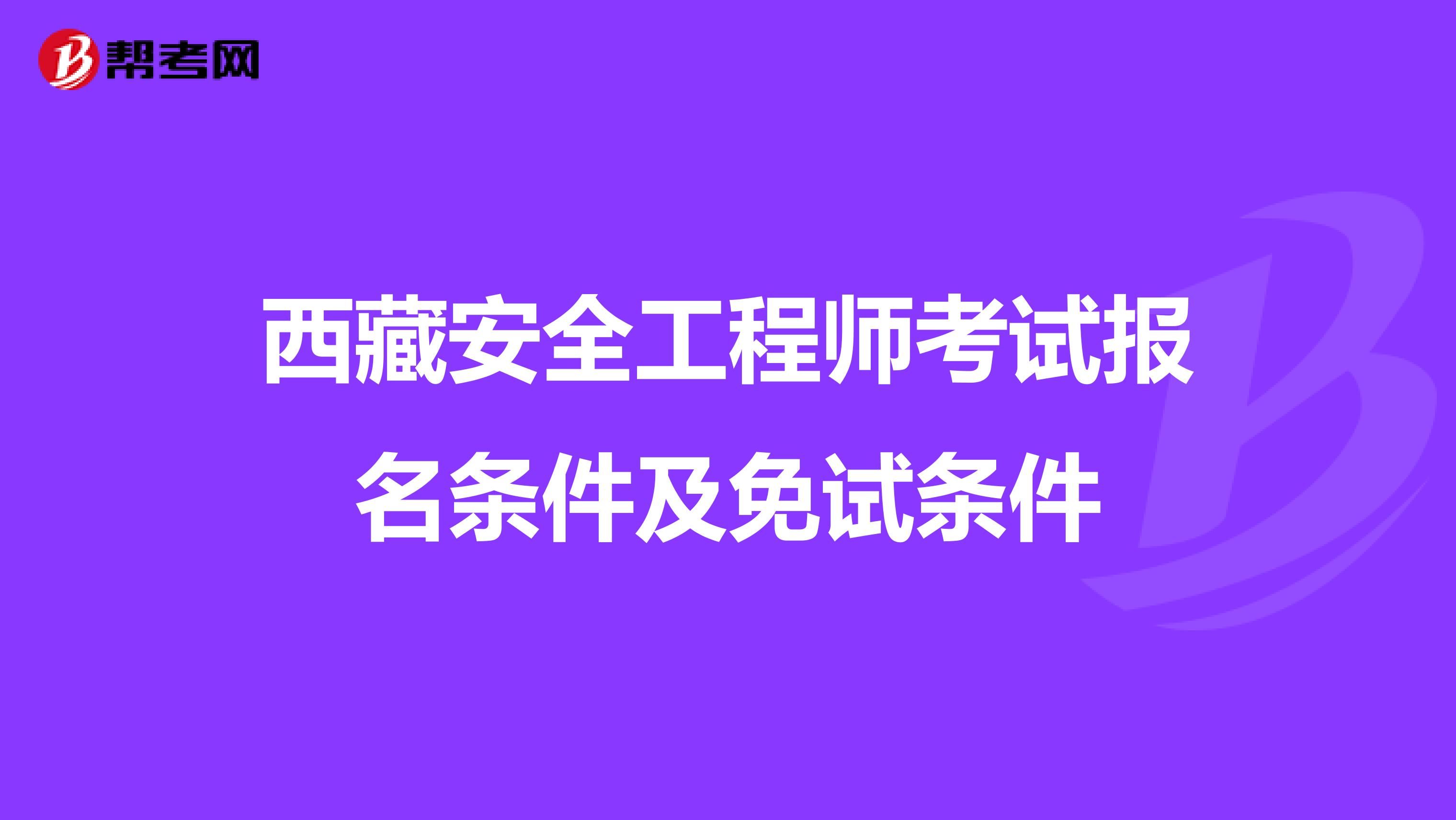 西藏安全工程师考试报名条件及免试条件