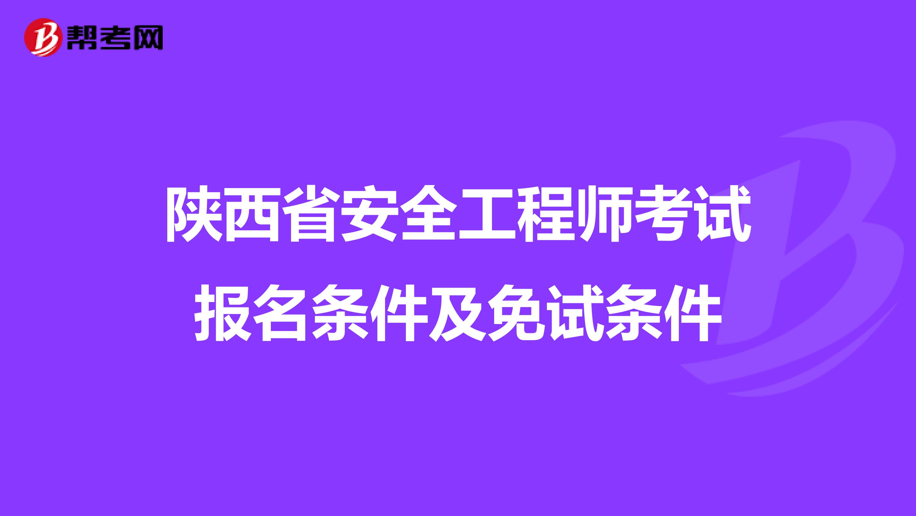 陕西省安全工程师考试报名条件及免试条件