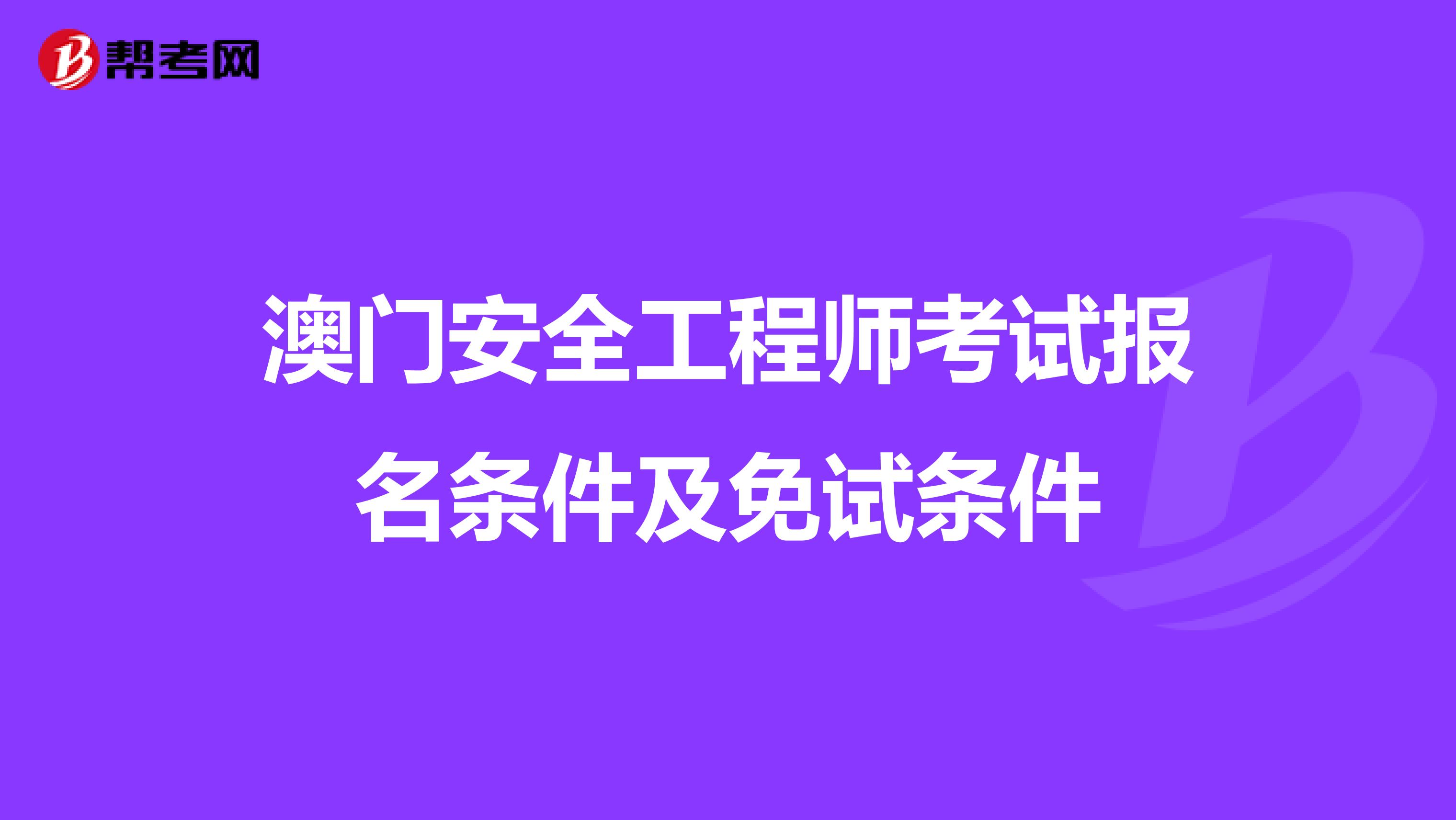 澳门安全工程师考试报名条件及免试条件