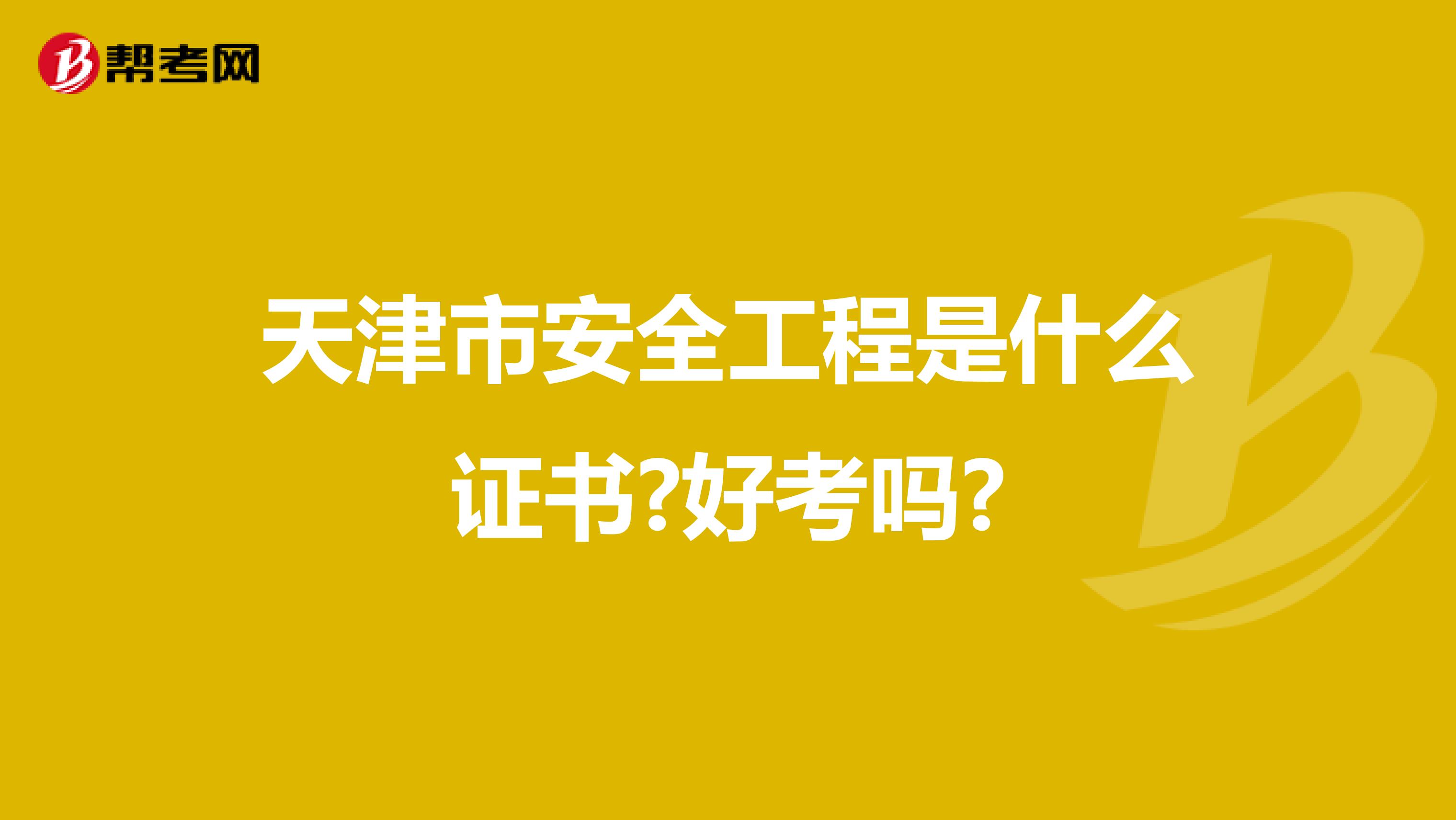 天津市安全工程是什么证书?好考吗?