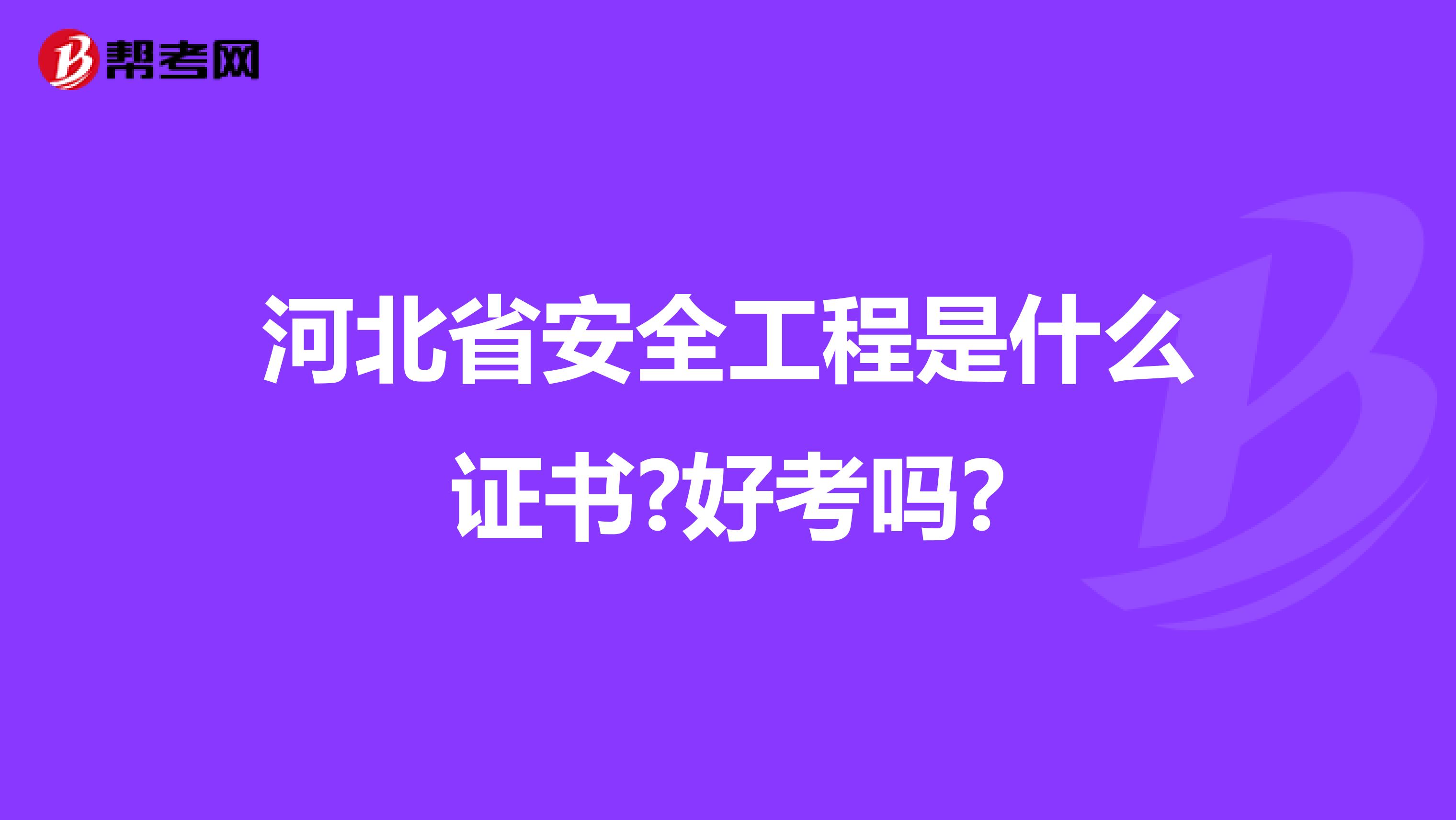 河北省安全工程是什么证书?好考吗?