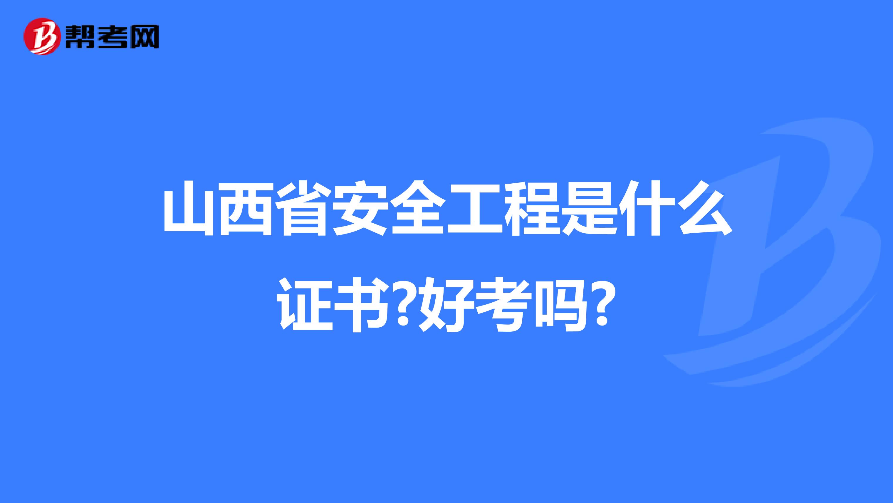 山西省安全工程是什么证书?好考吗?