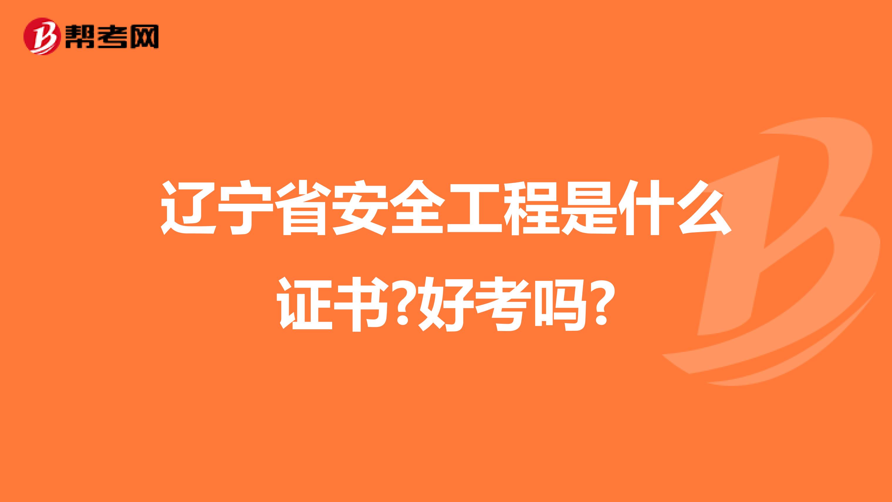 辽宁省安全工程是什么证书?好考吗?