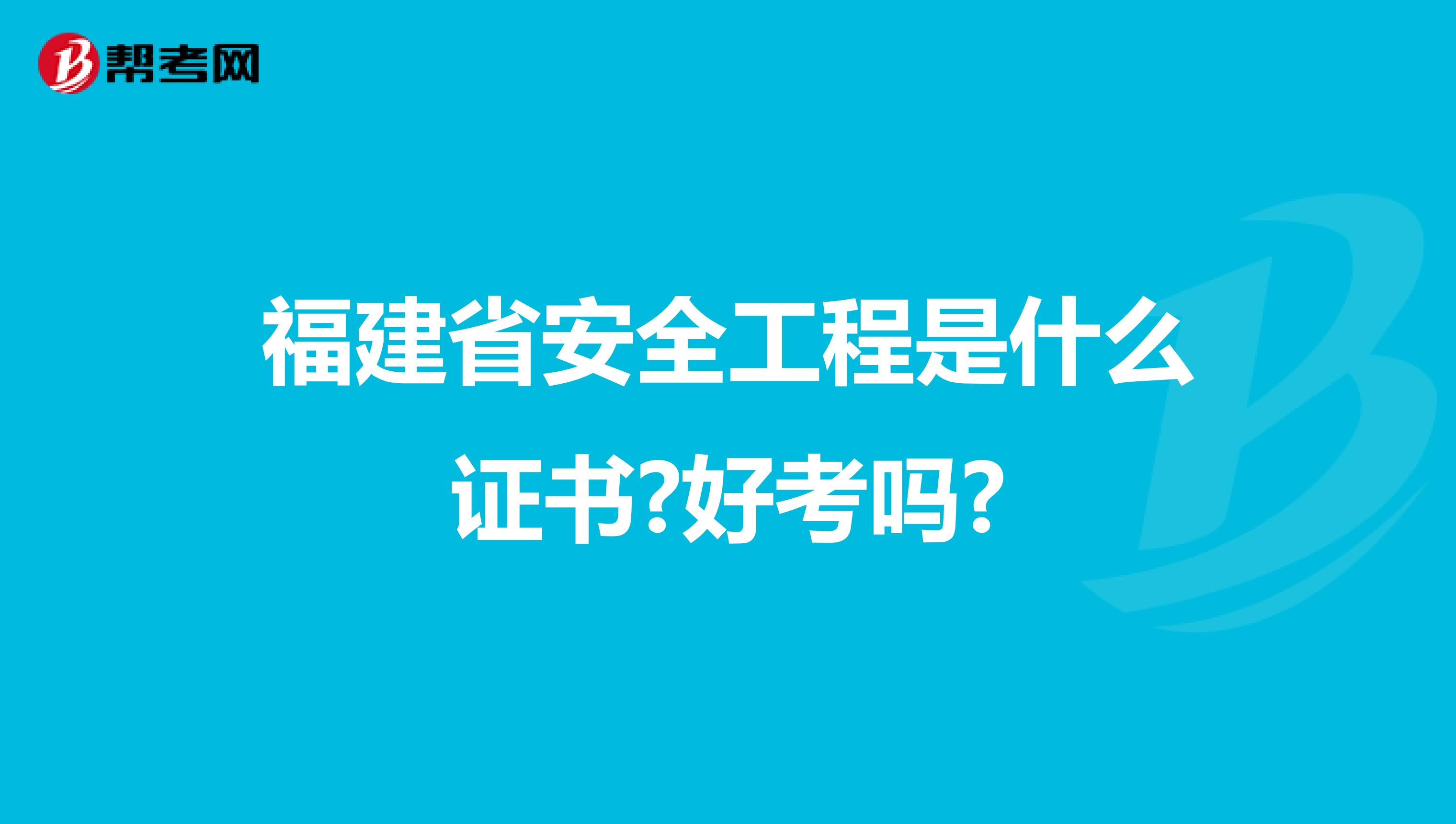福建省安全工程是什么证书?好考吗?