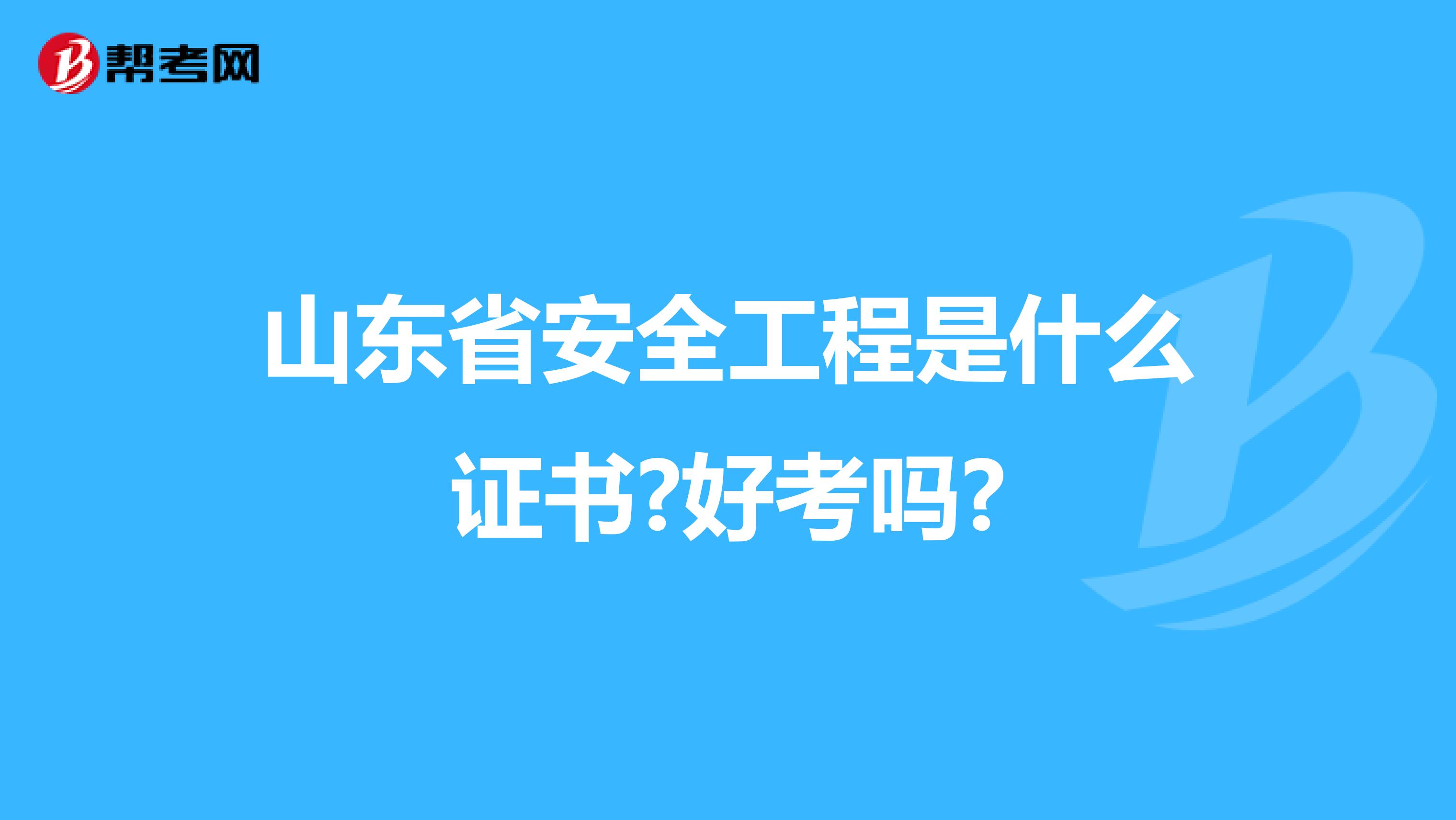 山东省安全工程是什么证书?好考吗?