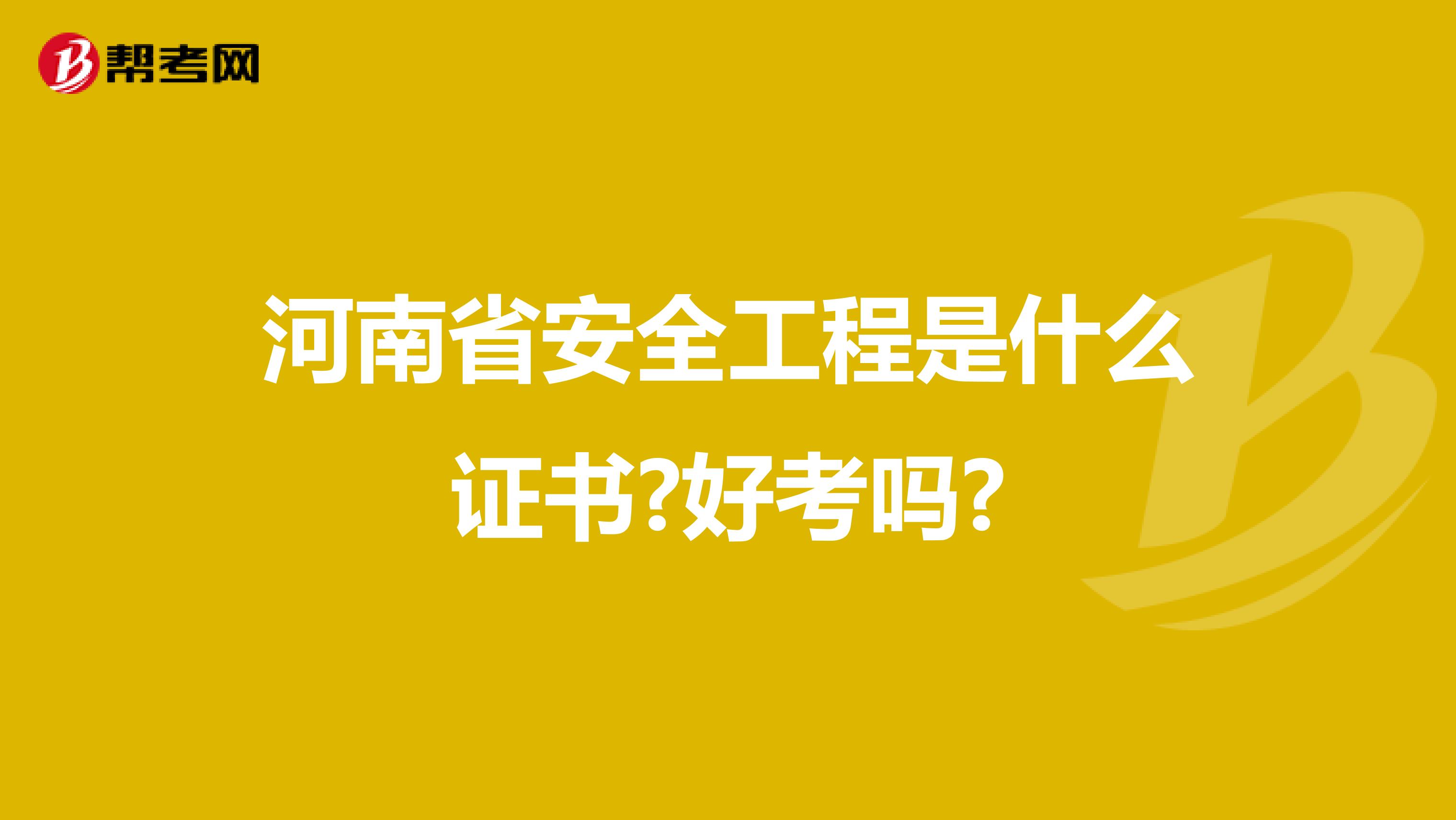 河南省安全工程是什么证书?好考吗?