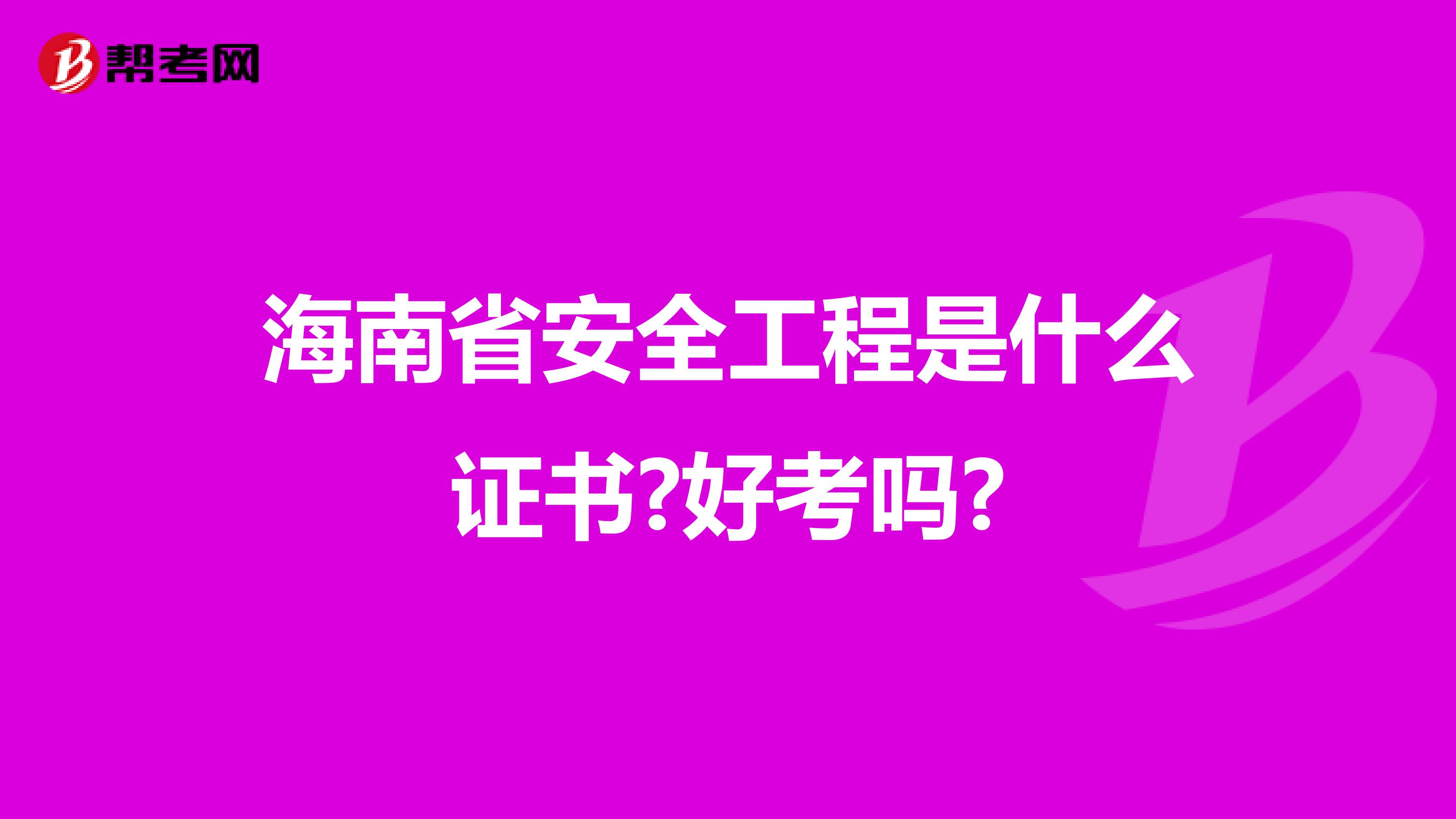 海南省安全工程是什么证书?好考吗?