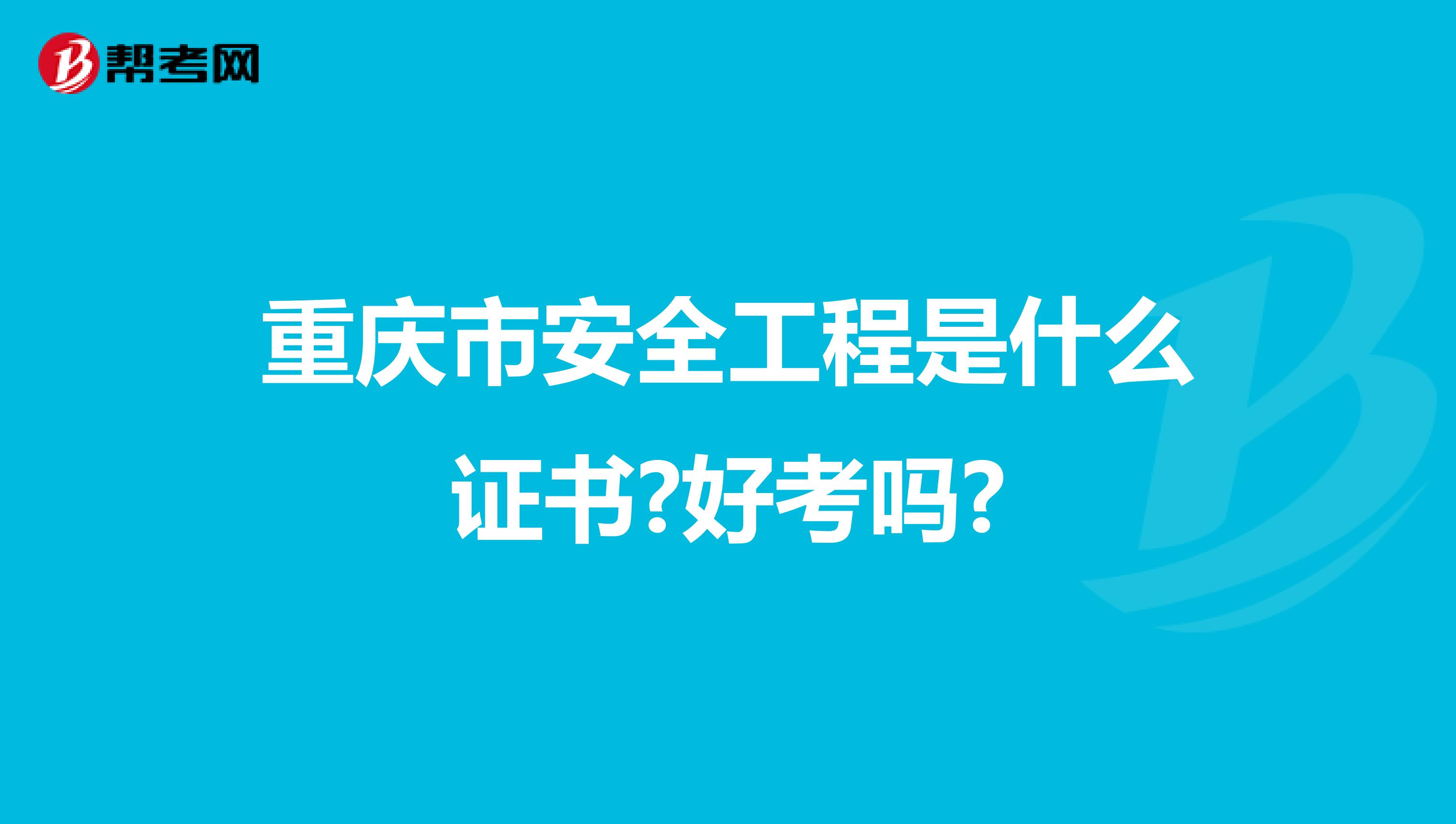 重庆市安全工程是什么证书?好考吗?