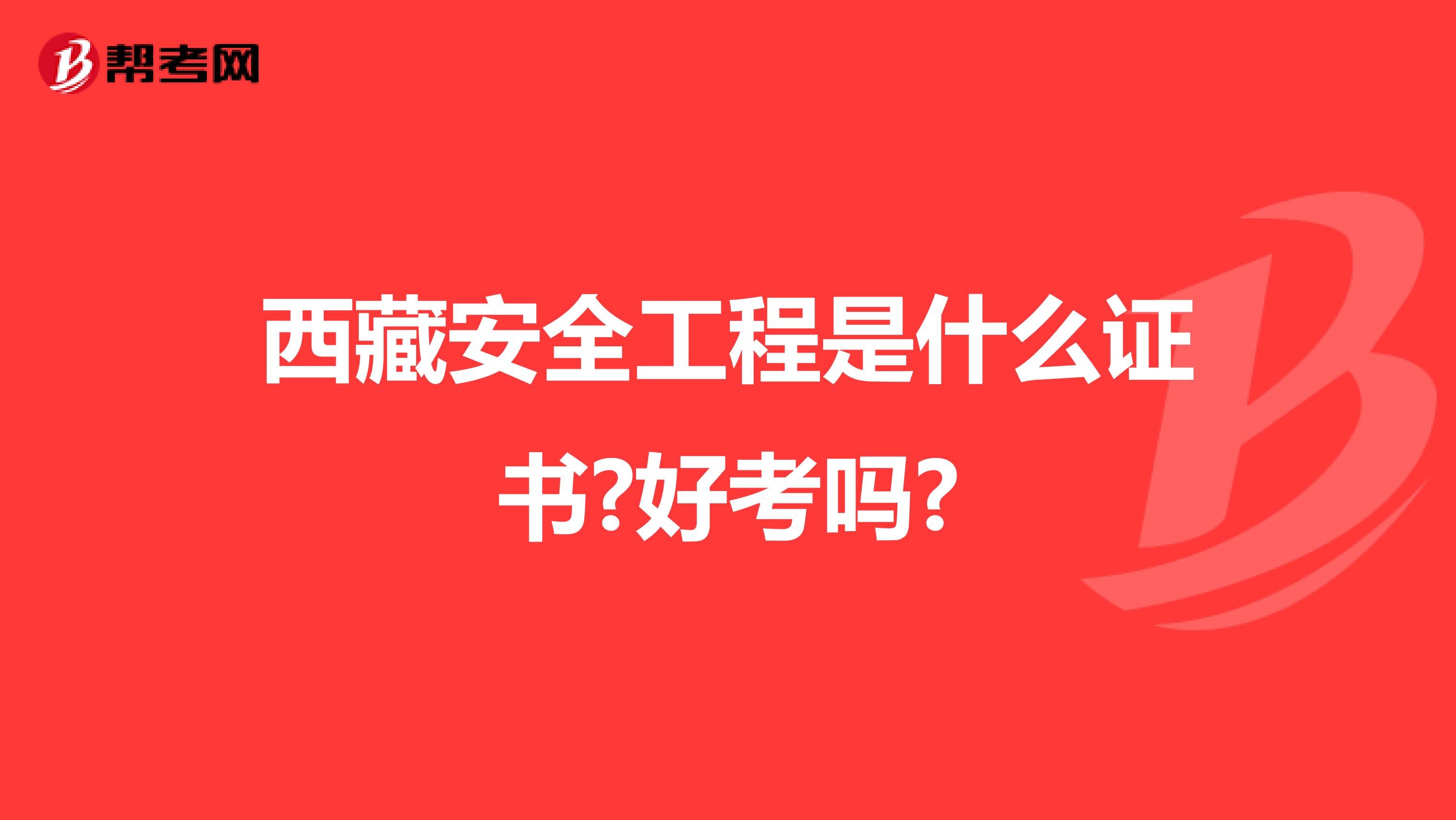 西藏安全工程是什么证书?好考吗?